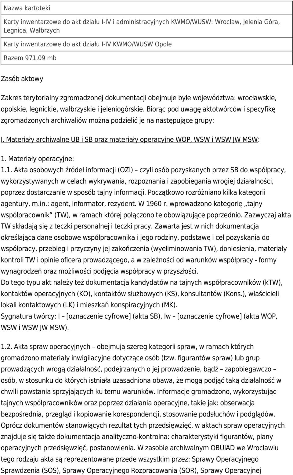 Biorąc pod uwagę aktotwórców i specyfikę zgromadzonych archiwaliów można podzielić je na następujące grupy: I. Materiały archiwalne UB i SB oraz materiały operacyjne WOP, WSW i WSW JW MSW: 1.