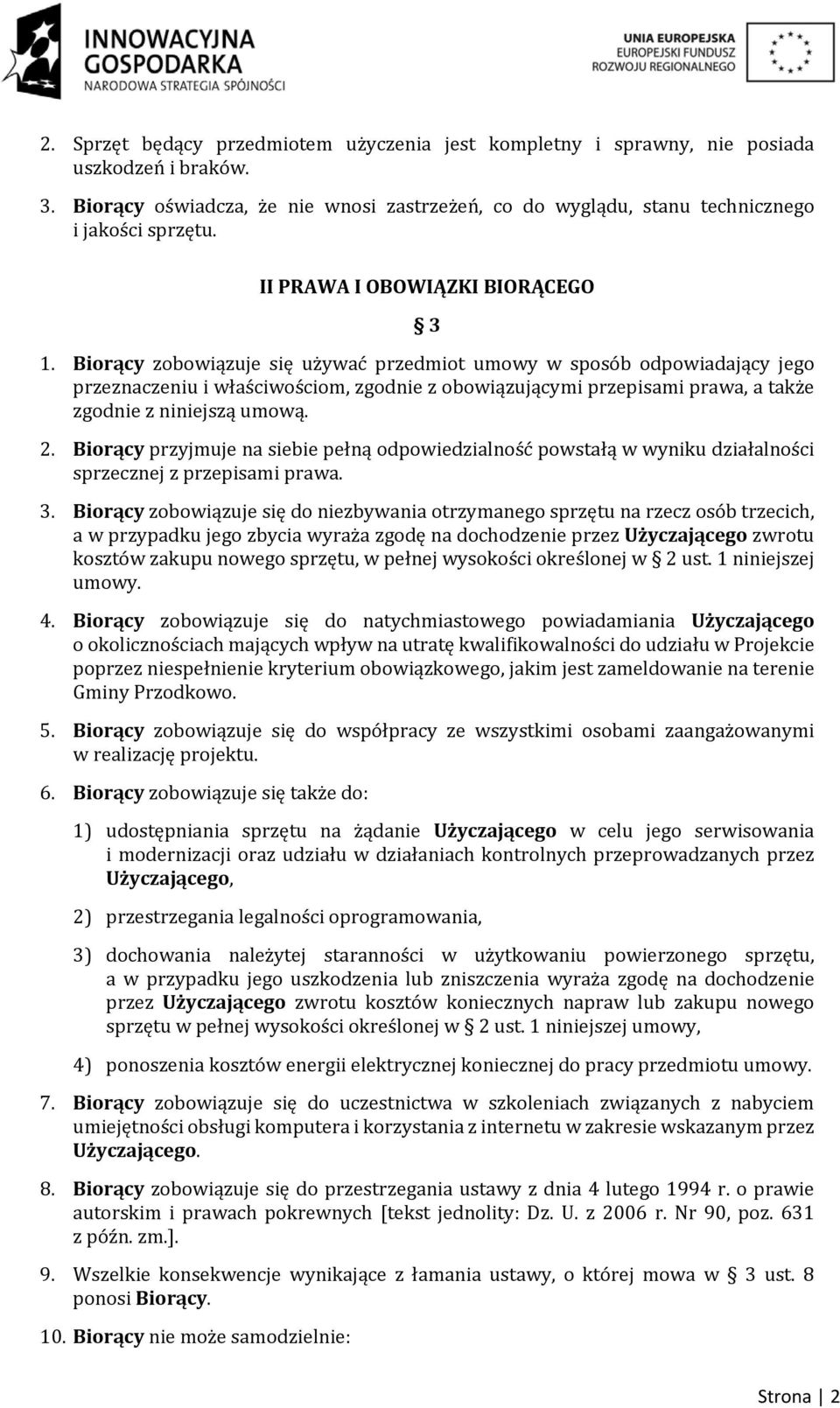 Biorący zobowiązuje się używać przedmiot umowy w sposób odpowiadający jego przeznaczeniu i właściwościom, zgodnie z obowiązującymi przepisami prawa, a także zgodnie z niniejszą umową. 2.