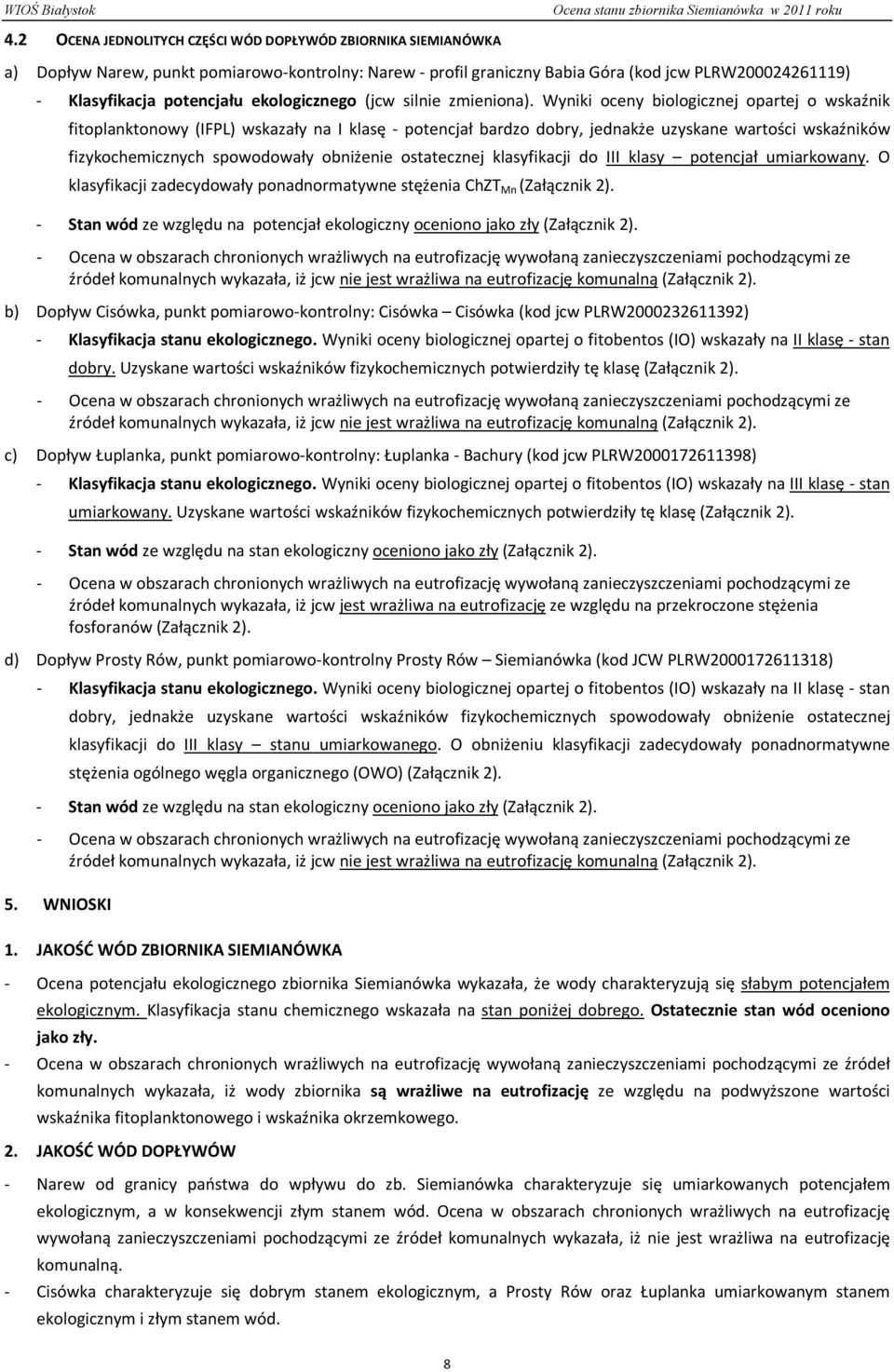 Wyniki oceny biologicznej opartej o wskaźnik fitoplanktonowy (IFPL) wskazały na I klasę - potencjał bardzo dobry, jednakże uzyskane wartości wskaźników fizykochemicznych spowodowały obniżenie