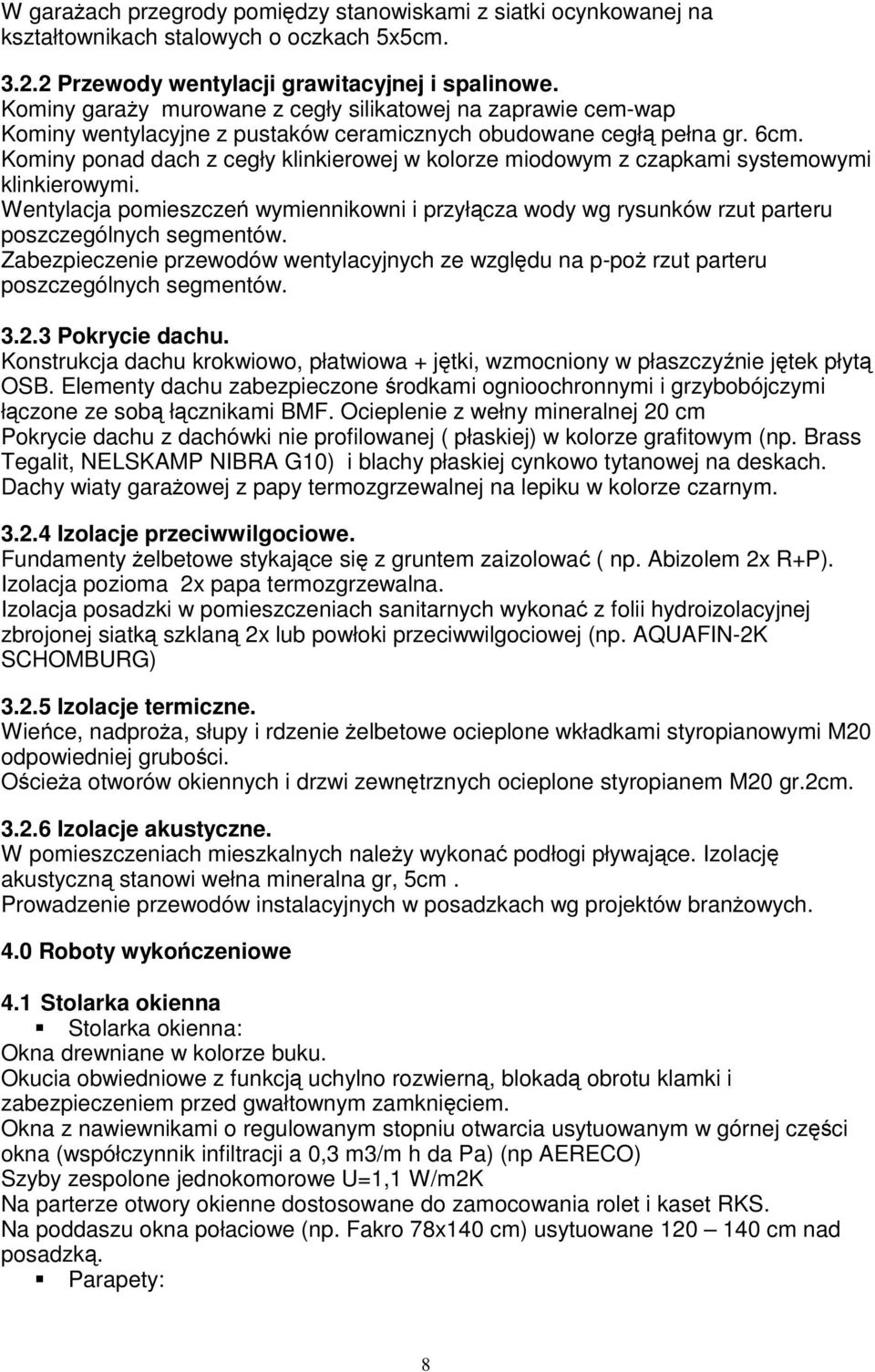 Kominy ponad dach z cegły klinkierowej w kolorze miodowym z czapkami systemowymi klinkierowymi. Wentylacja pomieszczeń wymiennikowni i przyłącza wody wg rysunków rzut parteru poszczególnych segmentów.