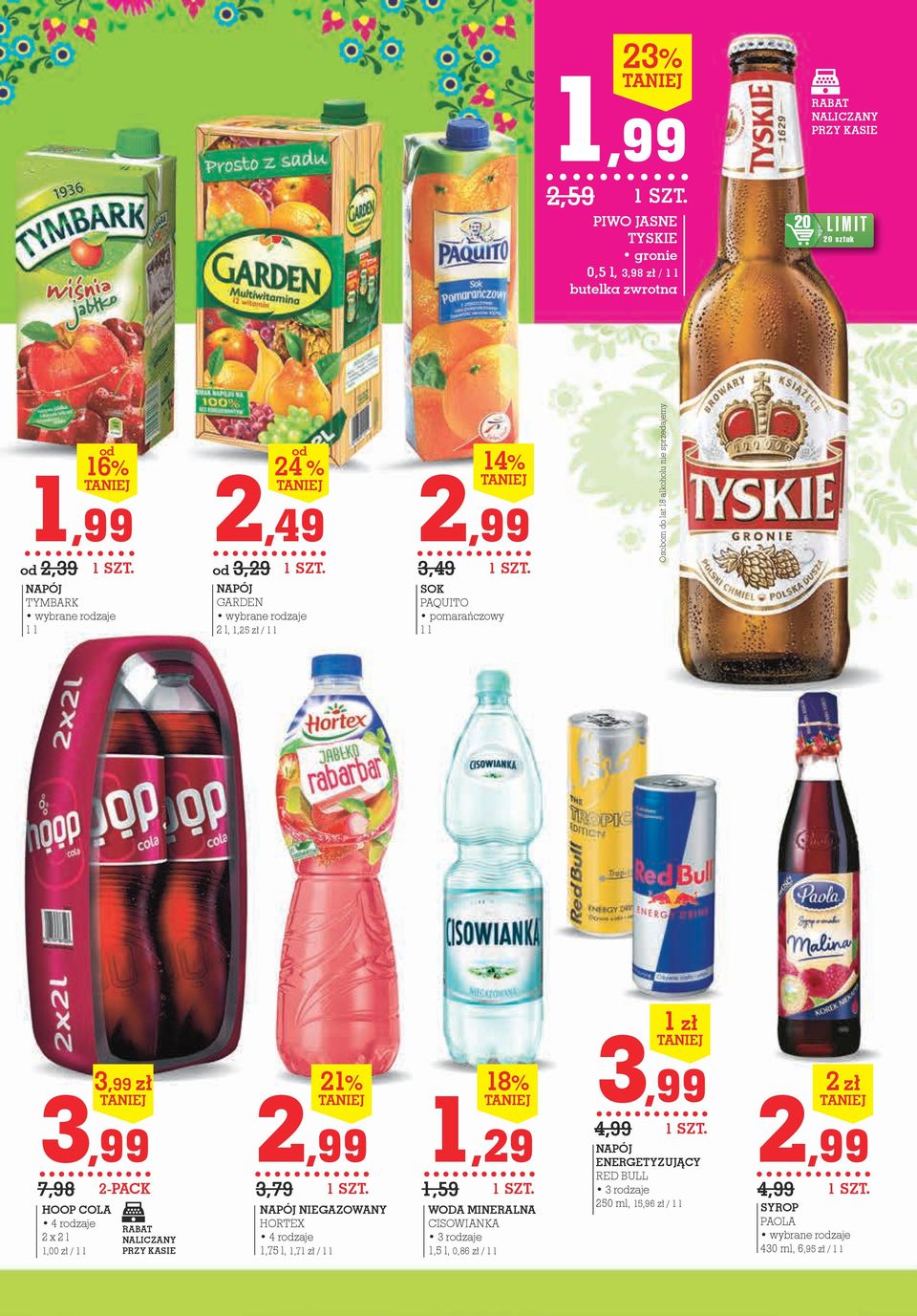 3,99 7,98 HOOP COLA 4 rodzaje 2 x 2 l 1,00 zł / 1 l 3,99 zł 2-PACK RABAT NALICZANY PRZY KASIE 2,99 3,79 21% NAPÓJ NIEGAZOWANY HORTEX 4 rodzaje 1,75 l, 1,71 zł