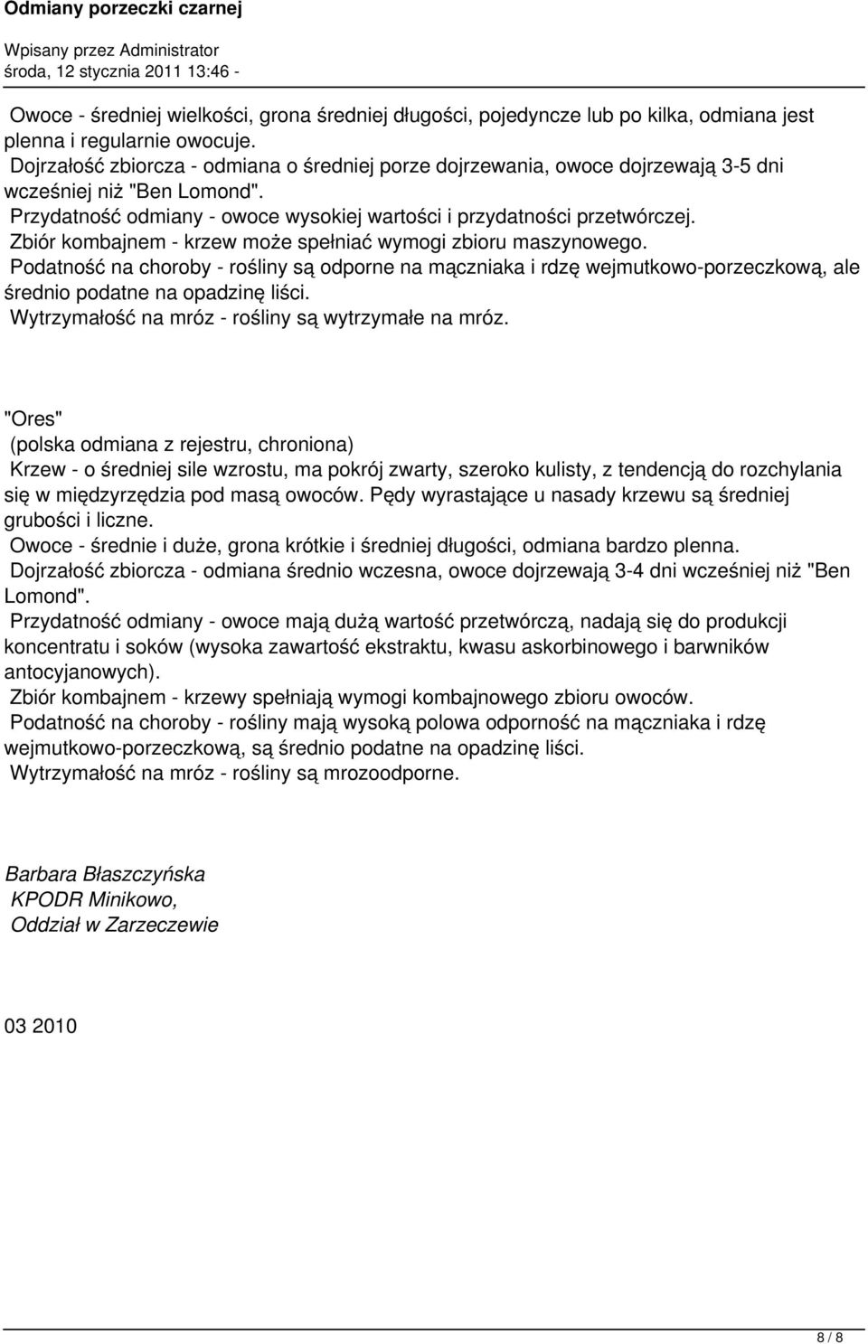 Zbiór kombajnem - krzew może spełniać wymogi zbioru maszynowego. Podatność na choroby - rośliny są odporne na mączniaka i rdzę wejmutkowo-porzeczkową, ale średnio podatne na opadzinę liści.