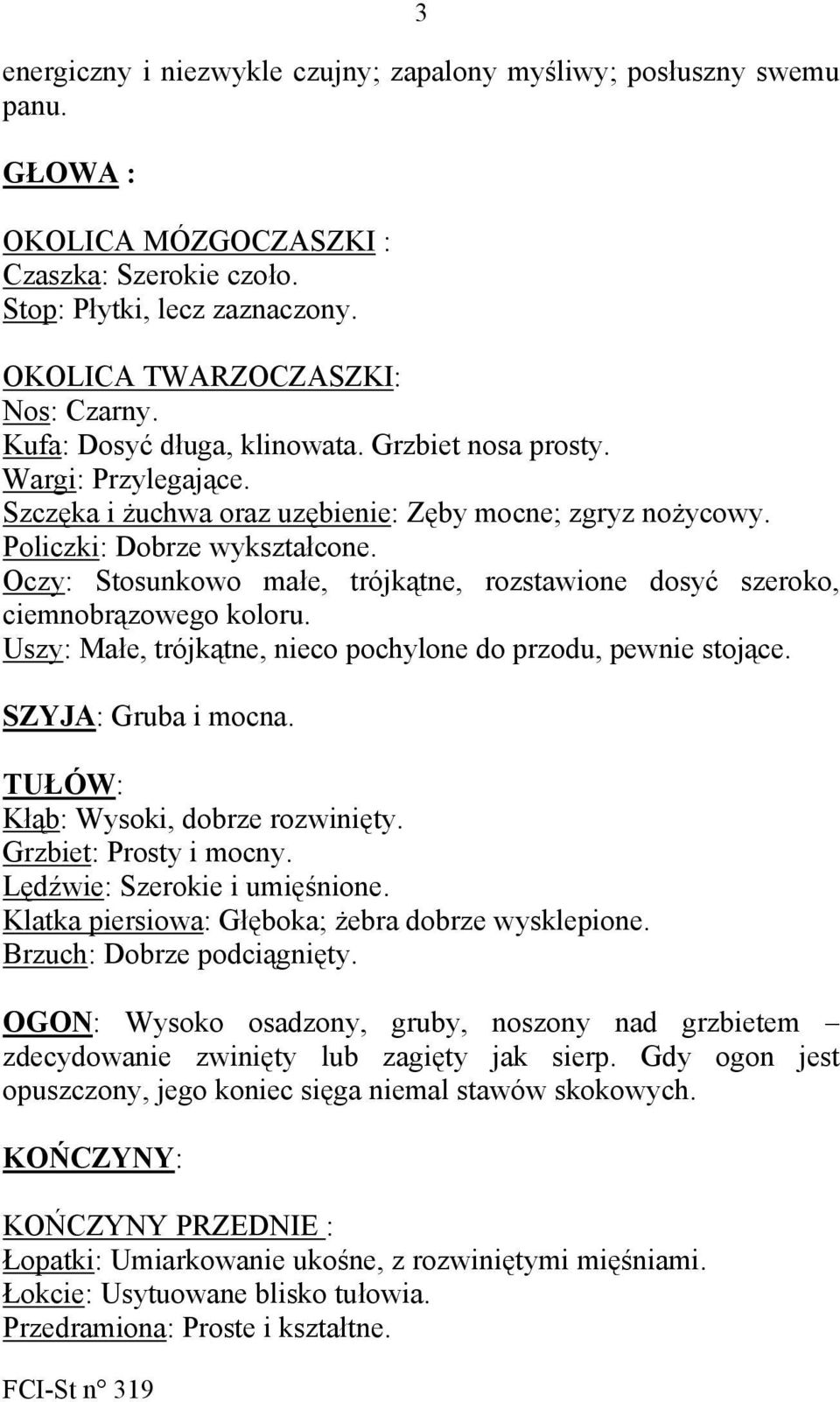Oczy: Stosunkowo małe, trójkątne, rozstawione dosyć szeroko, ciemnobrązowego koloru. Uszy: Małe, trójkątne, nieco pochylone do przodu, pewnie stojące. SZYJA: Gruba i mocna.