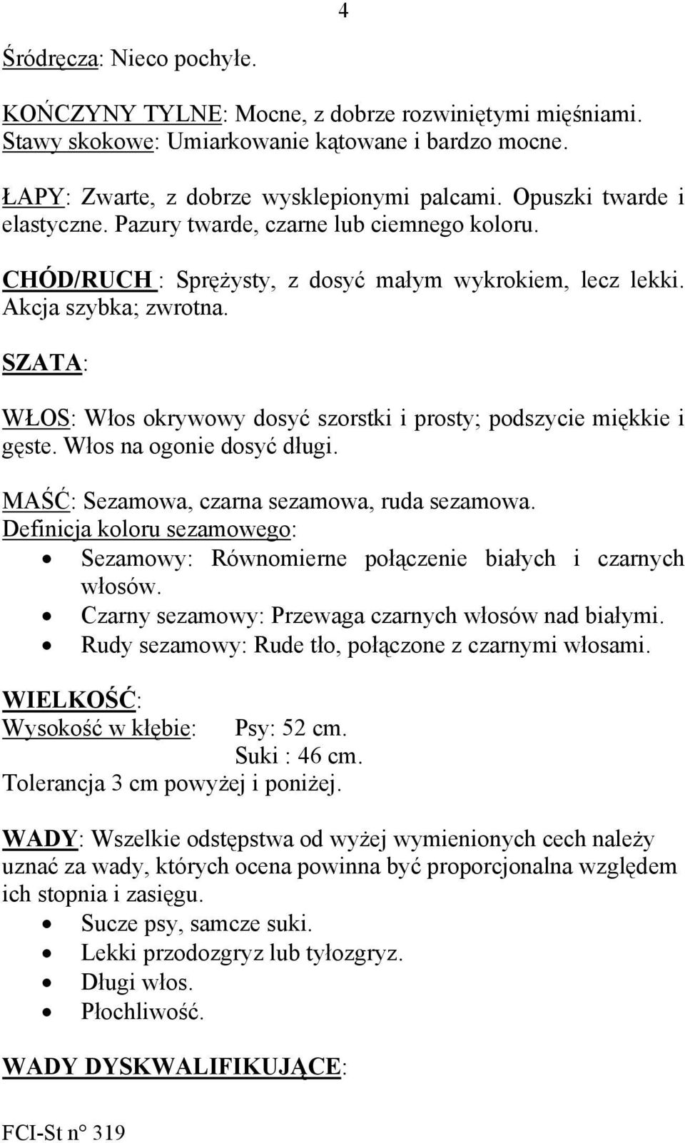 SZATA: WŁOS: Włos okrywowy dosyć szorstki i prosty; podszycie miękkie i gęste. Włos na ogonie dosyć długi. MAŚĆ: Sezamowa, czarna sezamowa, ruda sezamowa.