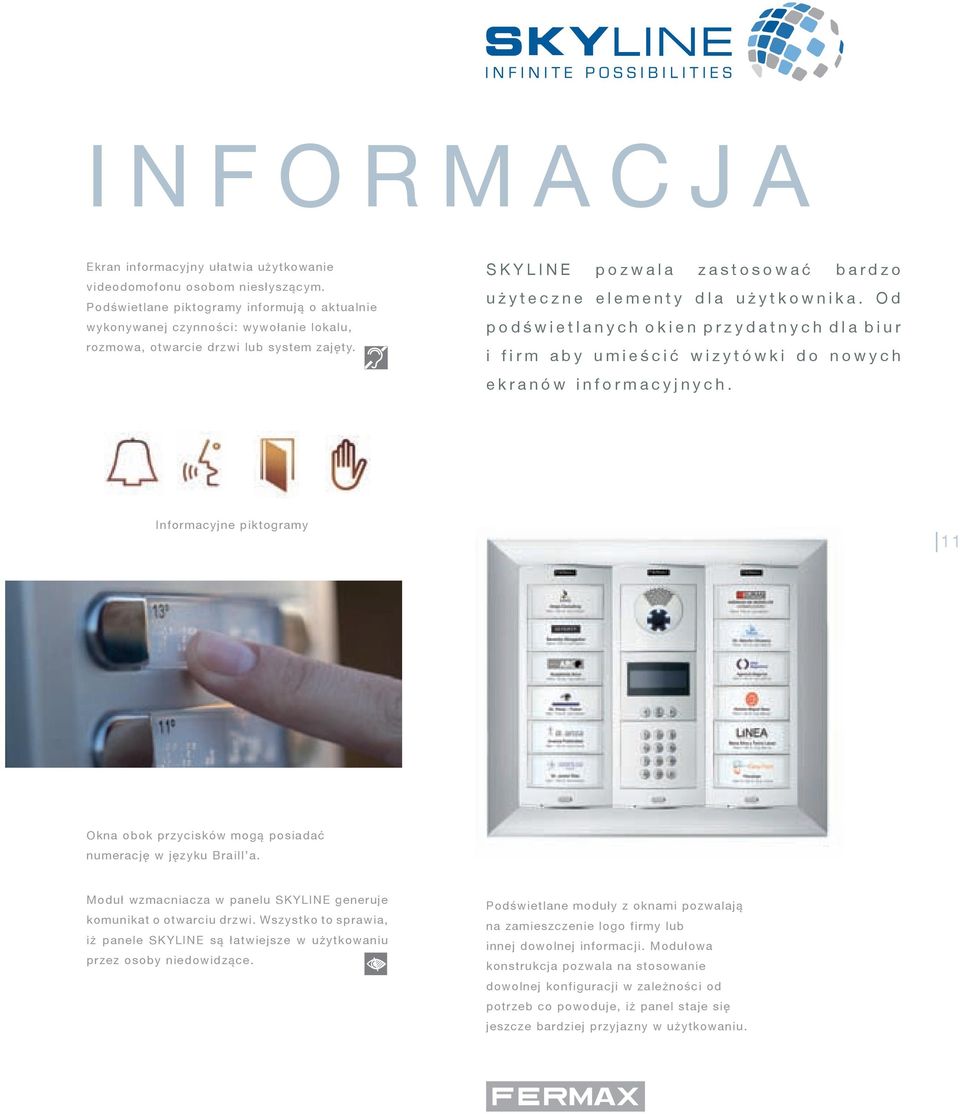 SKYLINE pozwala zastosować bardzo u ż yteczne elementy dla użytkownika. Od podświetlanych okien przydatnych dla biur i firm aby umieścić wizytówki do nowych ekranów informacyjnych.