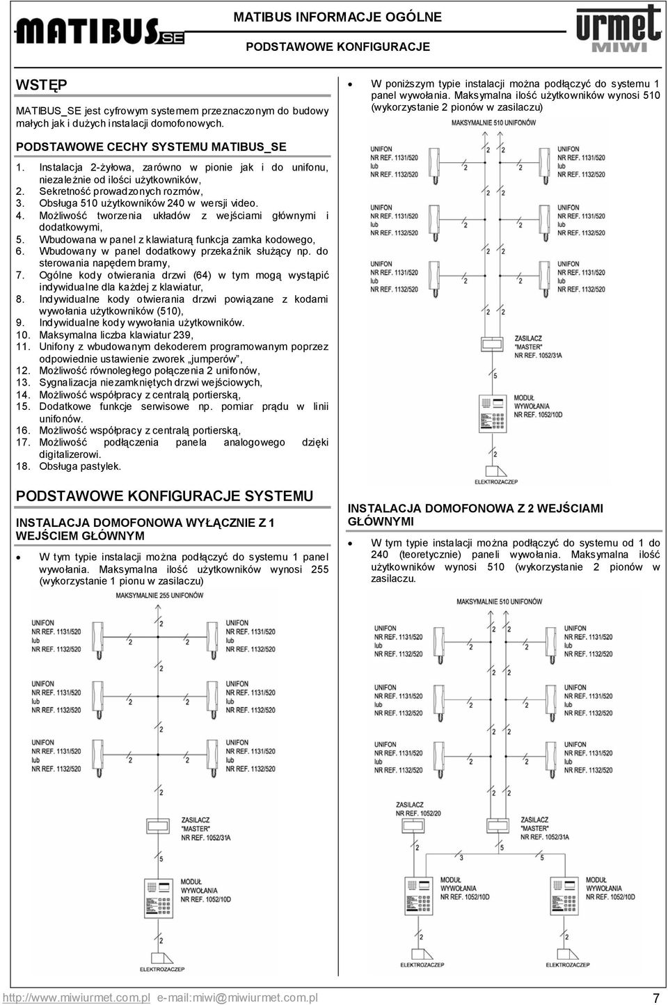 Instalacja 2-żyłowa, zarówno w pionie jak i do unifonu, niezależnie od ilości użytkowników, 2. Sekretność prowadzonych rozmów, 3. Obsługa 510 użytkowników 240 w wersji video. 4.