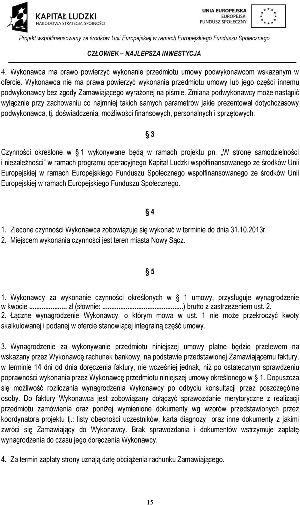 Zmiana podwykonawcy może nastąpić wyłącznie przy zachowaniu co najmniej takich samych parametrów jakie prezentował dotychczasowy podwykonawca, tj.