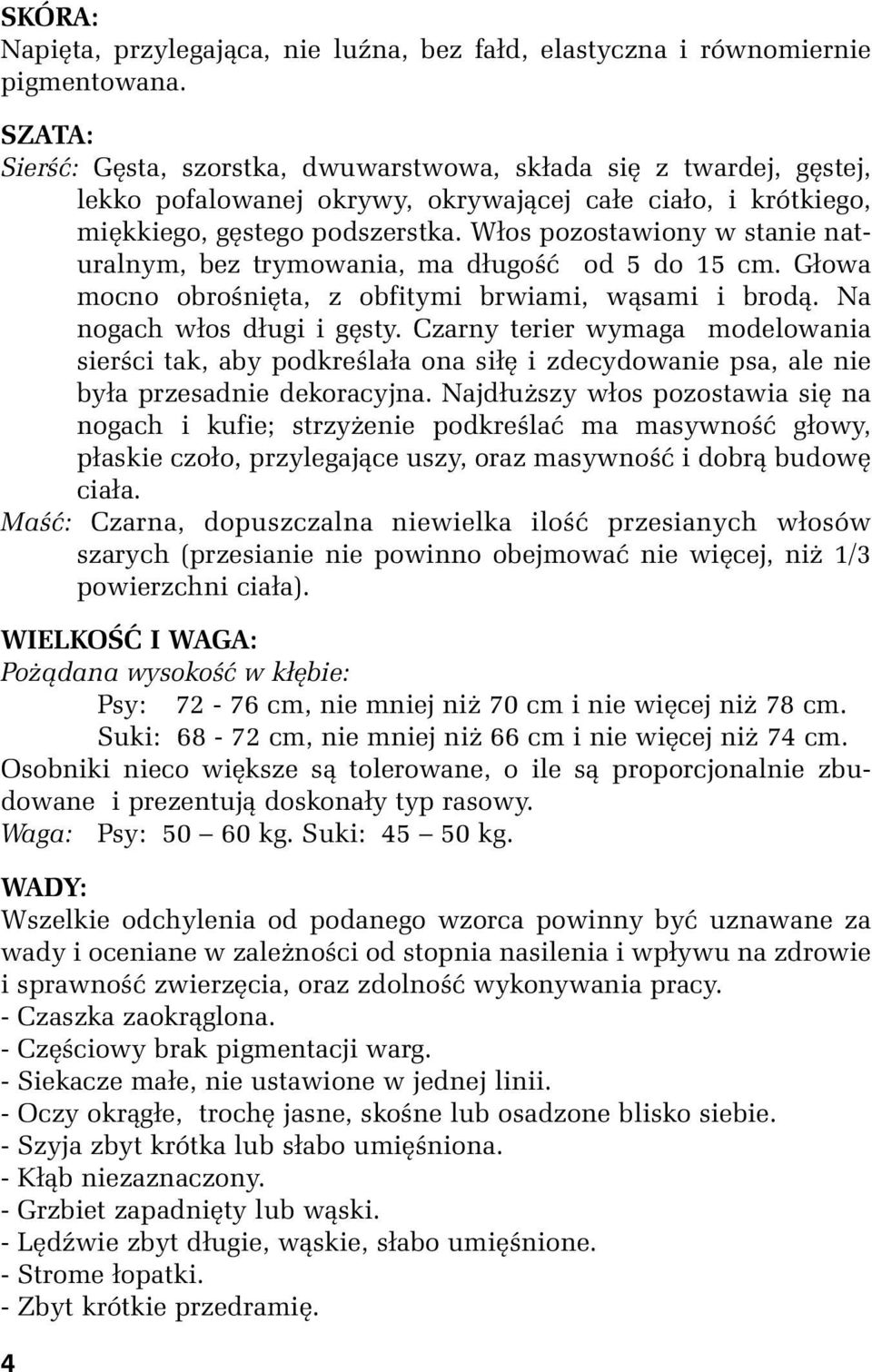 Włos pozostawiony w stanie naturalnym, bez trymowania, ma długość od 5 do 15 cm. Głowa mocno obrośnięta, z obfitymi brwiami, wąsami i brodą. Na nogach włos długi i gęsty.