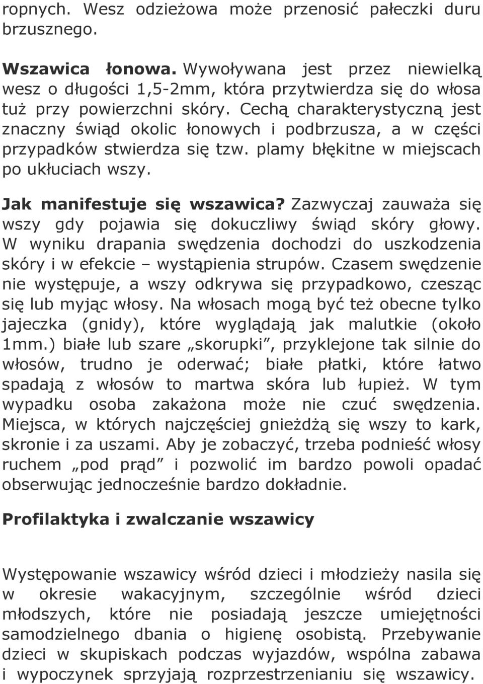 Zazwyczaj zauważa się wszy gdy pojawia się dokuczliwy świąd skóry głowy. W wyniku drapania swędzenia dochodzi do uszkodzenia skóry i w efekcie wystąpienia strupów.