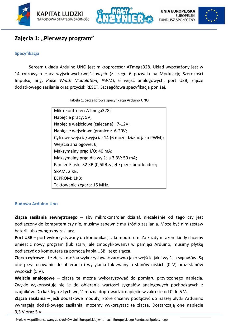 Pulse Width Modulation, PWM), 6 wejść analogowych, port USB, złącze dodatkowego zasilania oraz przycisk RESET. Szczegółowa specyfikacja poniżej. Tabela 1.