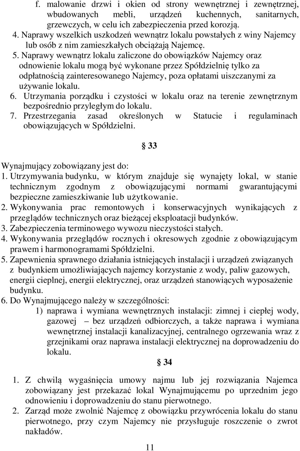 Naprawy wewnątrz lokalu zaliczone do obowiązków Najemcy oraz odnowienie lokalu mogą być wykonane przez Spółdzielnię tylko za odpłatnością zainteresowanego Najemcy, poza opłatami uiszczanymi za