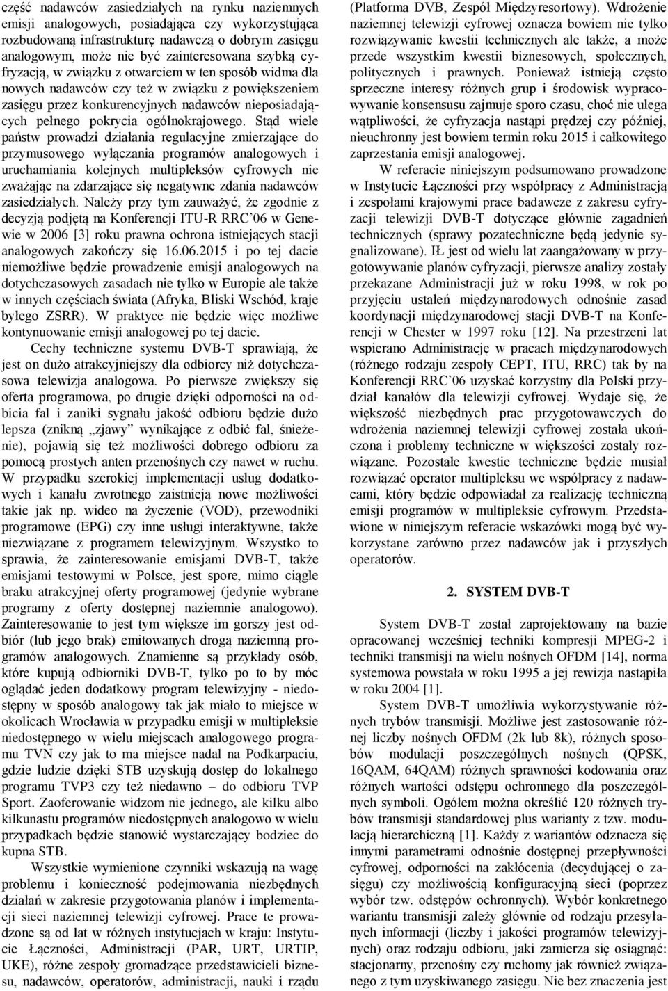 Stąd wiele państw prowadzi działania regulacyjne zmierzające do przymusowego wyłączania programów analogowych i uruchamiania kolejnych multipleksów cyfrowych nie zważając na zdarzające się negatywne