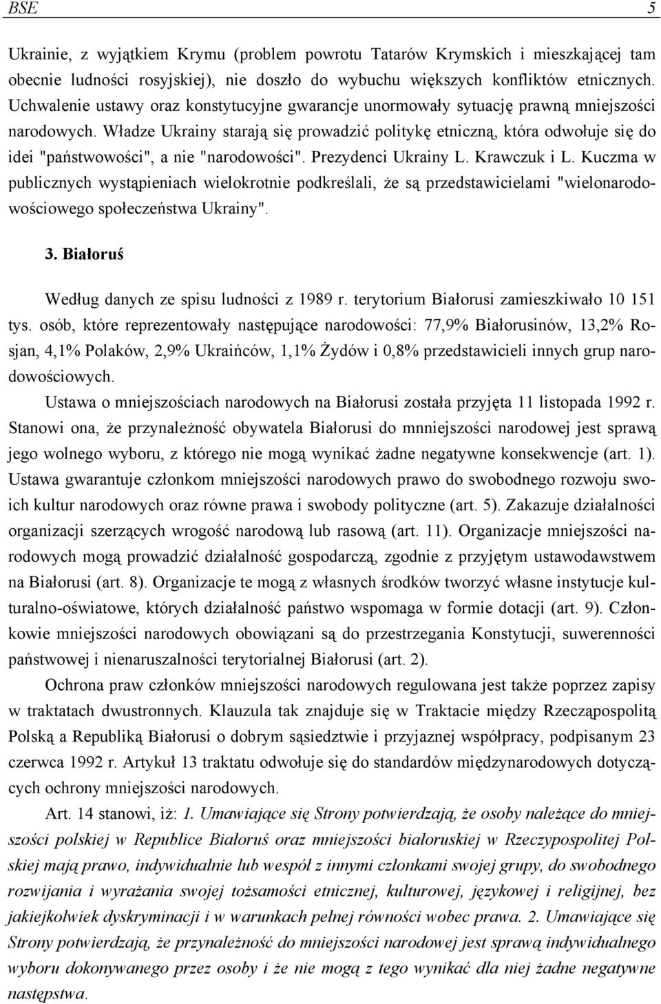 Władze Ukrainy starają się prowadzić politykę etniczną, która odwołuje się do idei "państwowości", a nie "narodowości". Prezydenci Ukrainy L. Krawczuk i L.