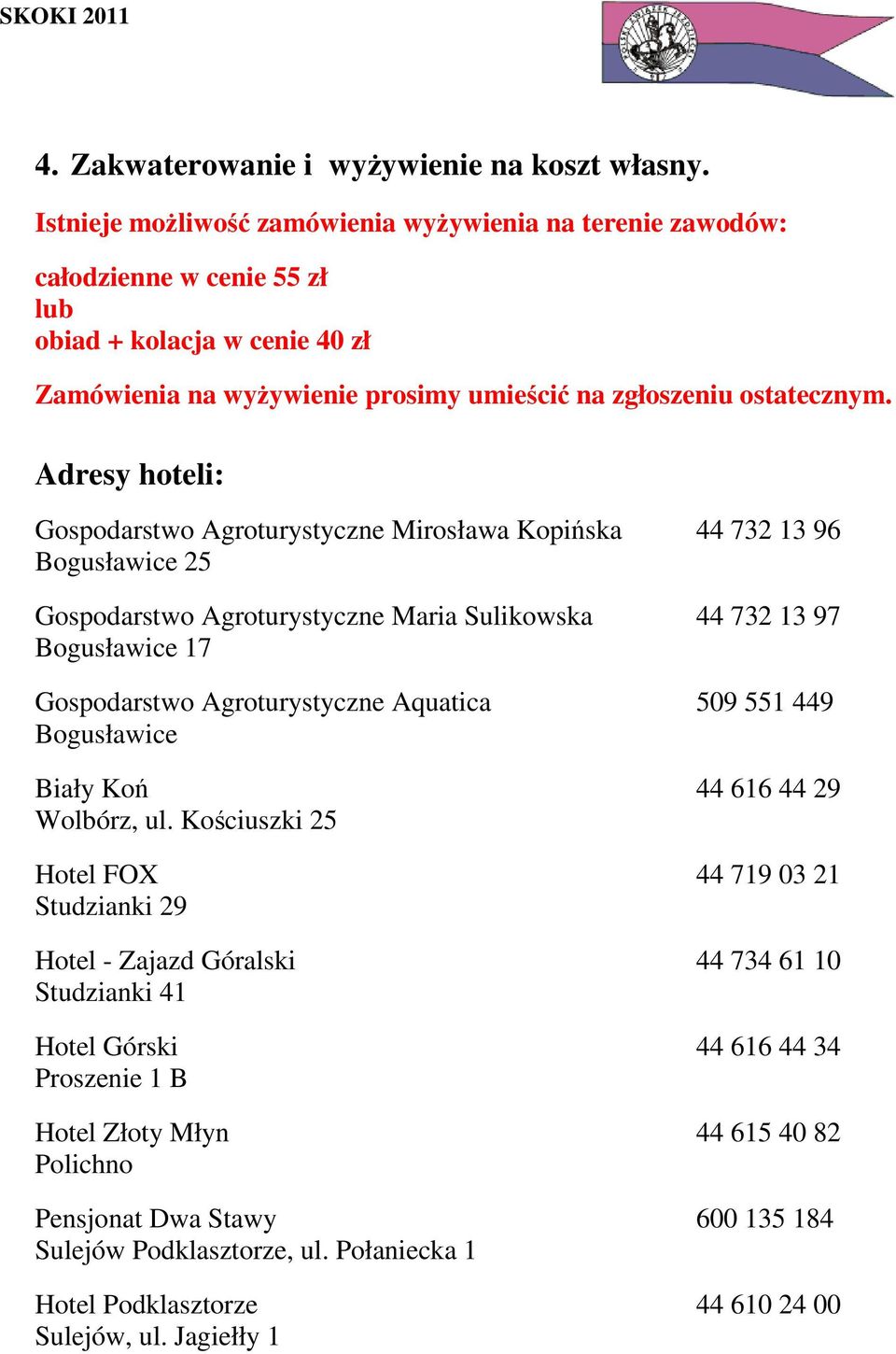 Adresy hoteli: Gospodarstwo Agroturystyczne Mirosława Kopińska 44 732 13 96 Bogusławice 25 Gospodarstwo Agroturystyczne Maria Sulikowska 44 732 13 97 Bogusławice 17 Gospodarstwo Agroturystyczne