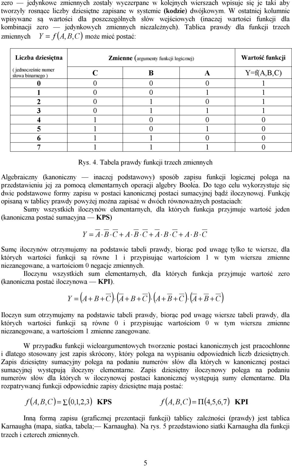 Tablica prawdy dla funkcji trzech f,, może mieć postać: zmiennych ( ) Liczba dziesiętna Zmienne (argumenty funkcji logicznej) Wartość funkcji ( jednocześnie numer słowa binarnego ) f(,,) 0 0 0 0 1 1