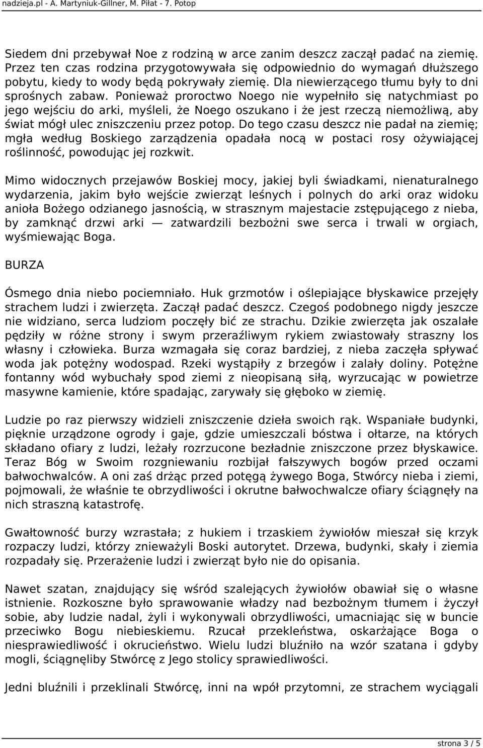 Ponieważ proroctwo Noego nie wypełniło się natychmiast po jego wejściu do arki, myśleli, że Noego oszukano i że jest rzeczą niemożliwą, aby świat mógł ulec zniszczeniu przez potop.