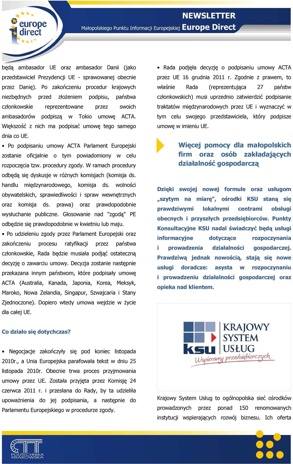 Większość z nich ma podpisać umowę tego samego dnia co UE. Po podpisaniu umowy ACTA Parlament Europejski zostanie oficjalnie o tym powiadomiony w celu rozpoczęcia tzw. procedury zgody.