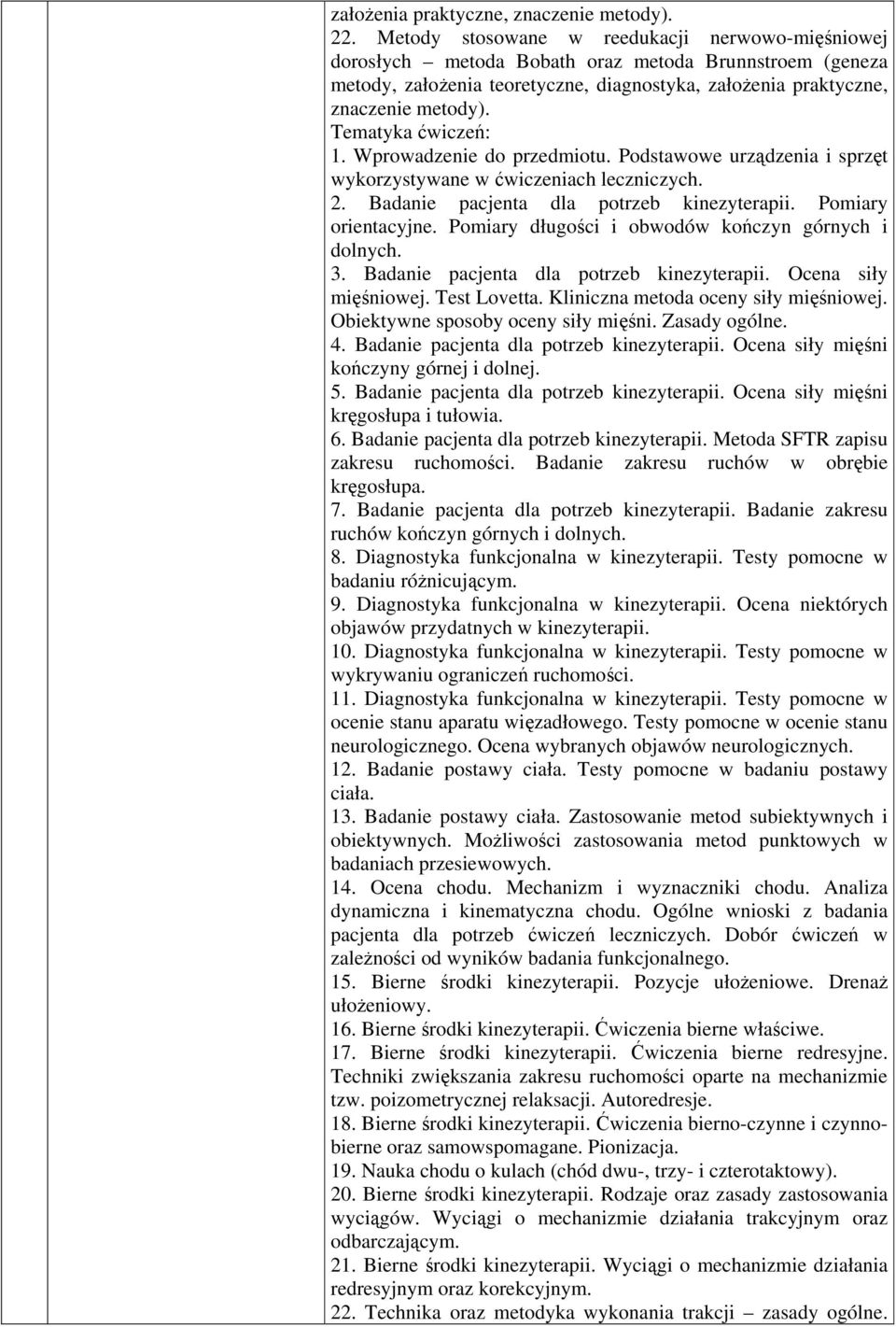 Tematyka ćwiczeń: 1. Wprowadzenie do przedmiotu. Podstawowe urządzenia i sprzęt wykorzystywane w ćwiczeniach leczniczych. 2. Badanie pacjenta dla potrzeb kinezyterapii. Pomiary orientacyjne.