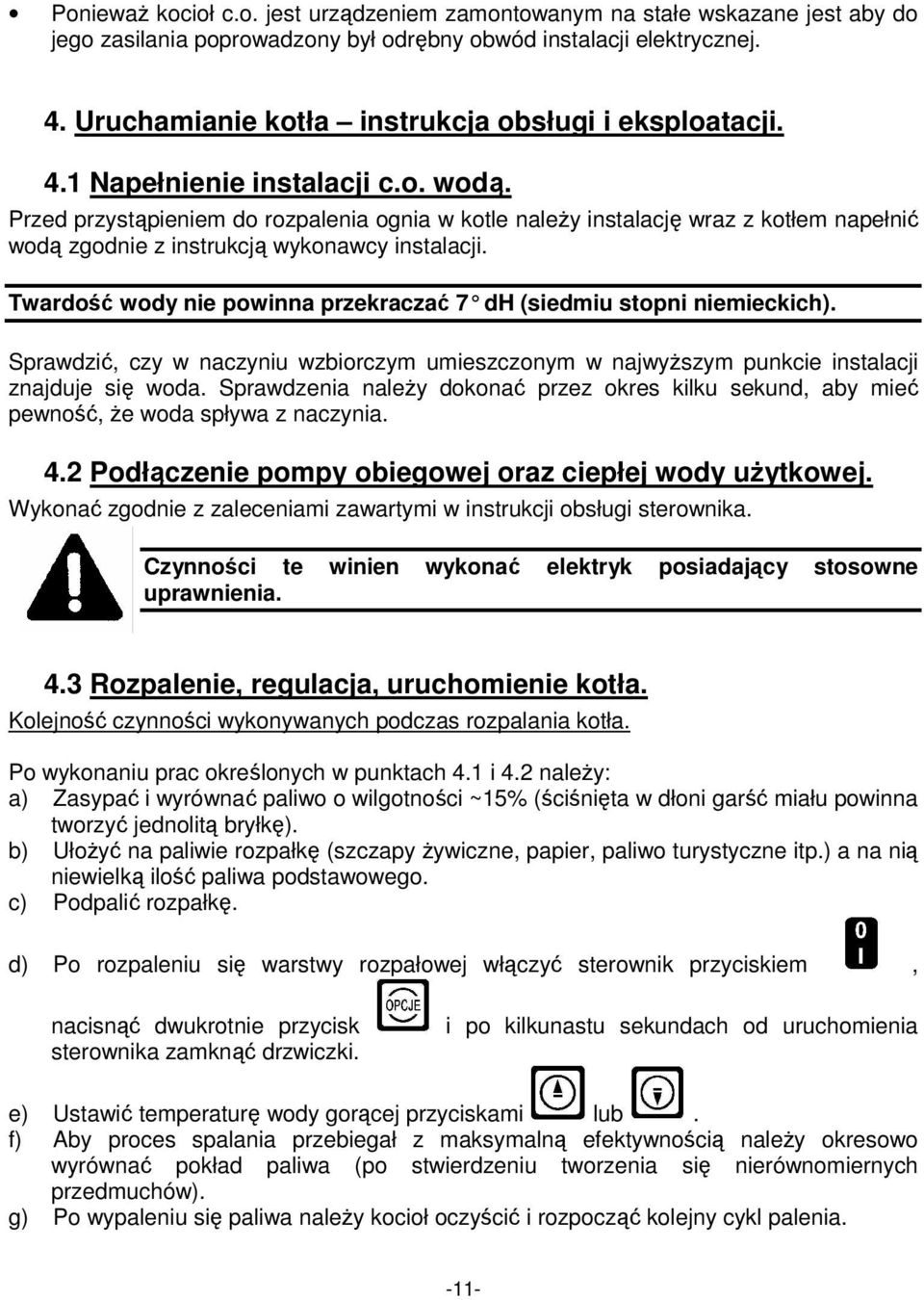 Przed przystąpieniem do rozpalenia ognia w kotle naleŝy instalację wraz z kotłem napełnić wodą zgodnie z instrukcją wykonawcy instalacji.