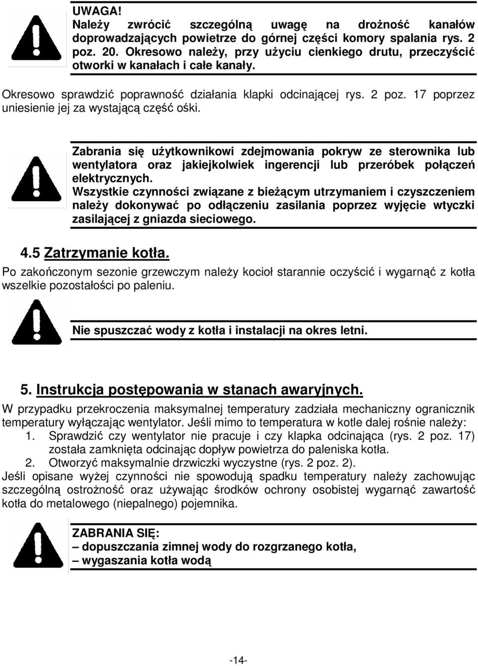 17 poprzez uniesienie jej za wystającą część ośki. Zabrania się uŝytkownikowi zdejmowania pokryw ze sterownika lub wentylatora oraz jakiejkolwiek ingerencji lub przeróbek połączeń elektrycznych.