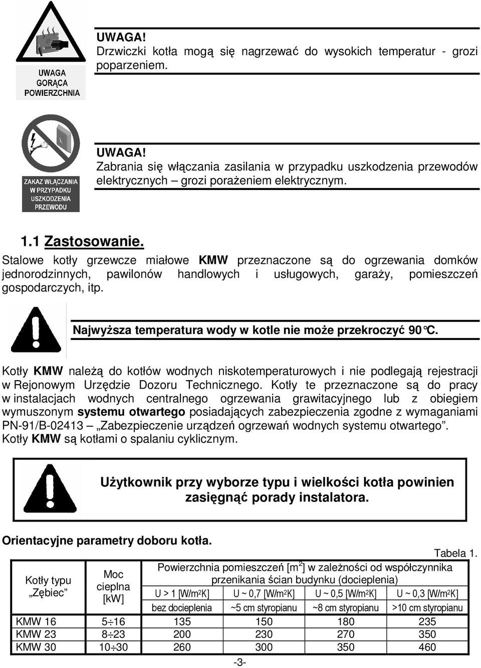 Stalowe kotły grzewcze miałowe KMW przeznaczone są do ogrzewania domków jednorodzinnych, pawilonów handlowych i usługowych, garaŝy, pomieszczeń gospodarczych, itp.