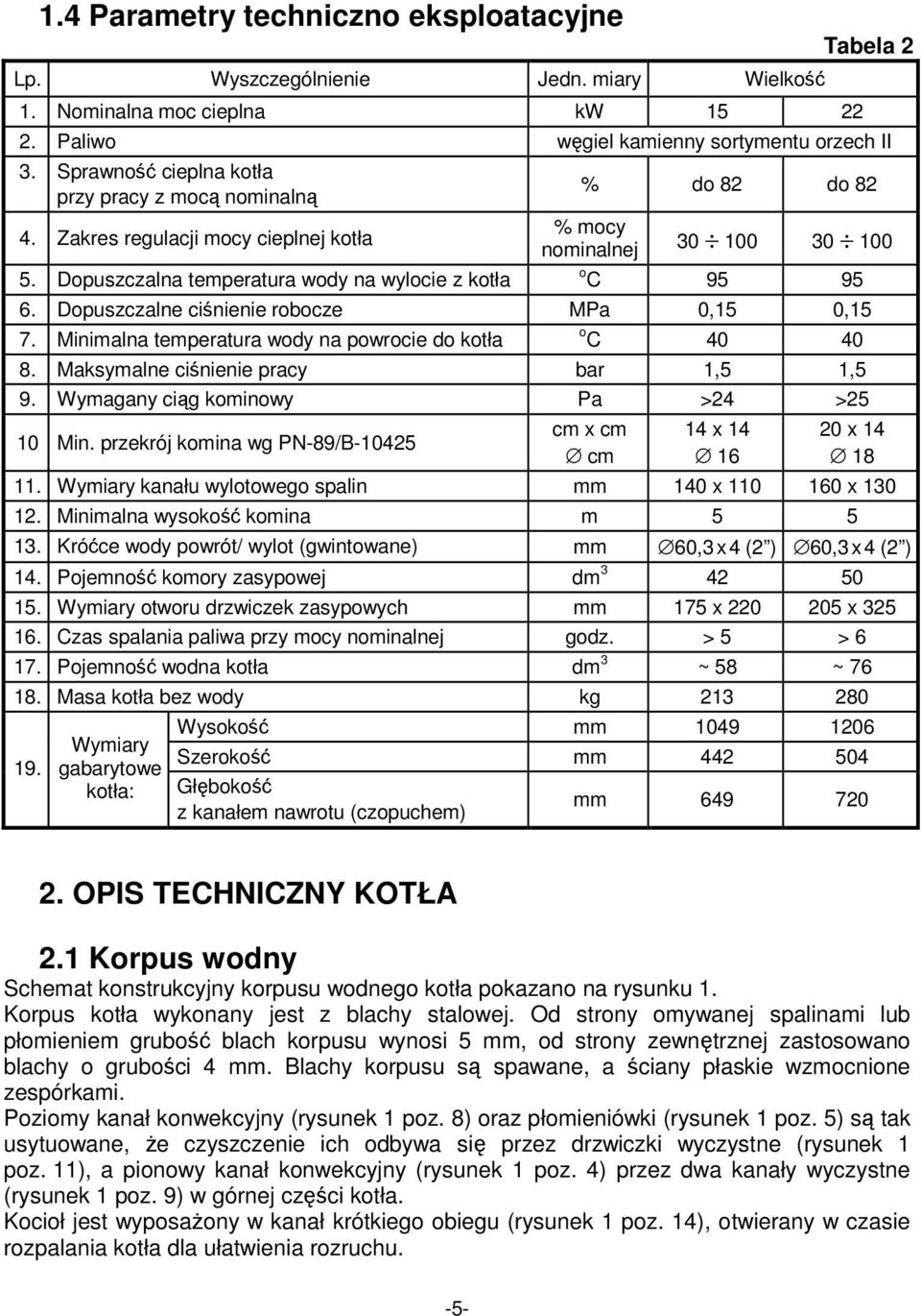 Dopuszczalna temperatura wody na wylocie z kotła % do 82 do 82 % mocy nominalnej 30 100 30 100 o C 95 95 6. Dopuszczalne ciśnienie robocze MPa 0,15 0,15 7.