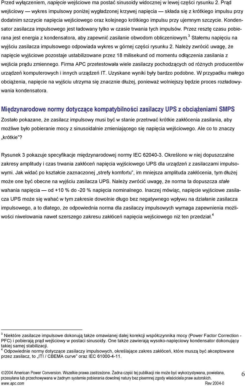 Kondensator zasilacza impulsowego jest ładowany tylko w czasie trwania tych impulsów. Przez resztę czasu pobierana jest energia z kondensatora, aby zapewnić zasilanie obwodom obliczeniowym.