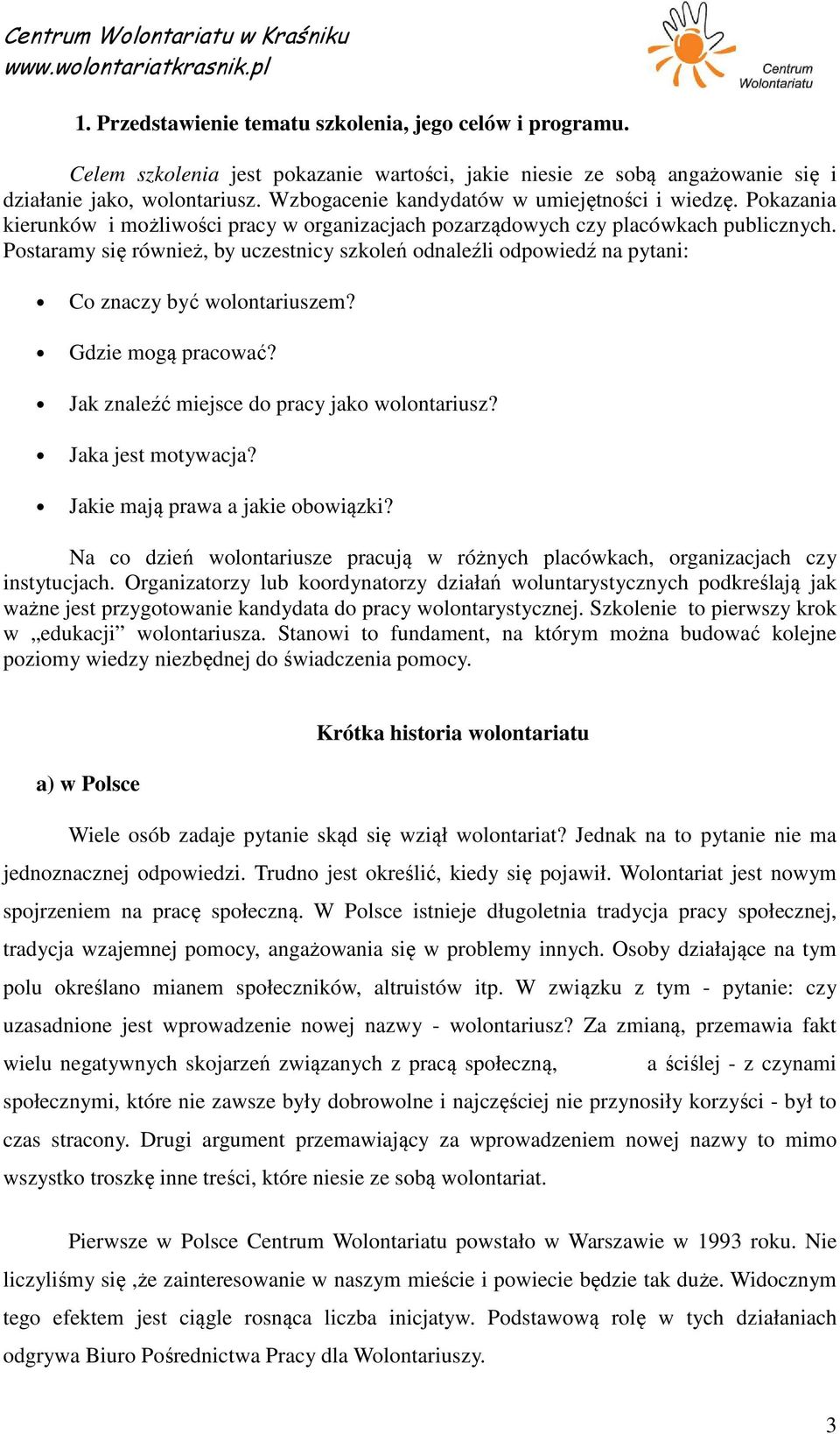 Postaramy się również, by uczestnicy szkoleń odnaleźli odpowiedź na pytani: Co znaczy być wolontariuszem? Gdzie mogą pracować? Jak znaleźć miejsce do pracy jako wolontariusz? Jaka jest motywacja?