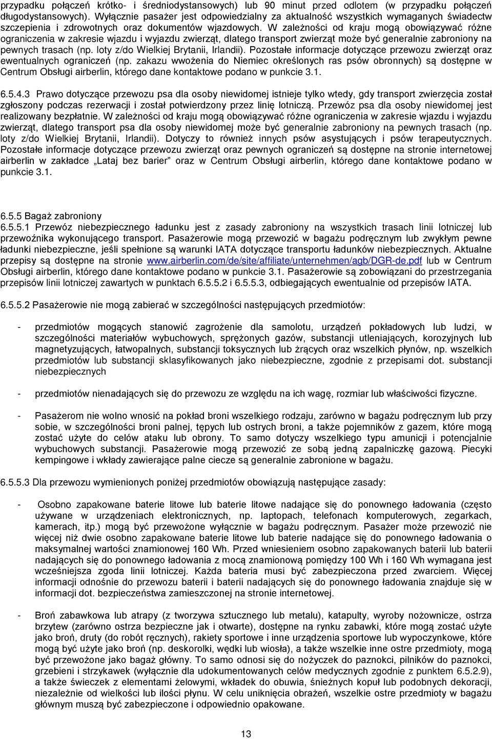 W zależności od kraju mogą obowiązywać różne ograniczenia w zakresie wjazdu i wyjazdu zwierząt, dlatego transport zwierząt może być generalnie zabroniony na pewnych trasach (np.