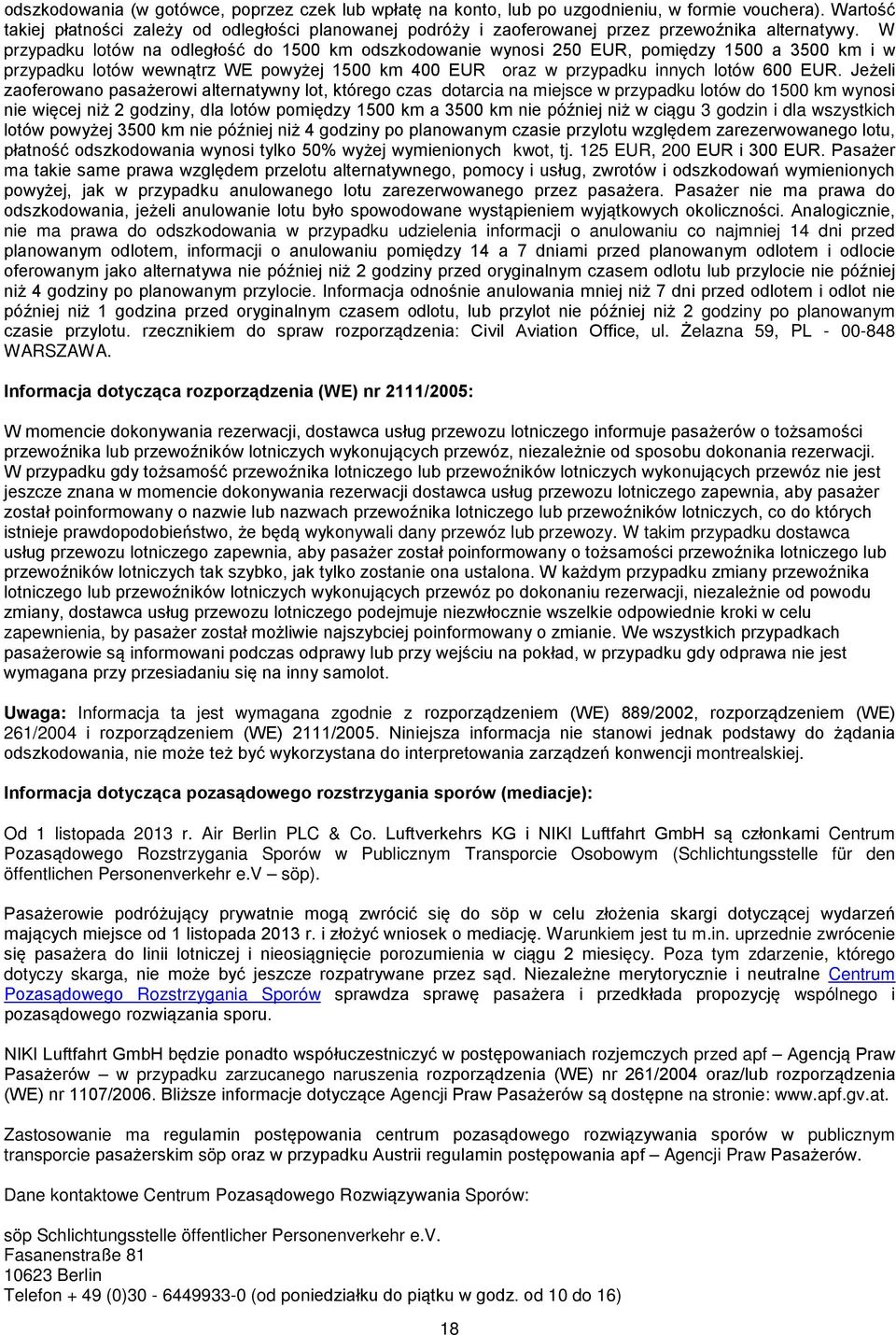 W przypadku lotów na odległość do 1500 km odszkodowanie wynosi 250 EUR, pomiędzy 1500 a 3500 km i w przypadku lotów wewnątrz WE powyżej 1500 km 400 EUR oraz w przypadku innych lotów 600 EUR.