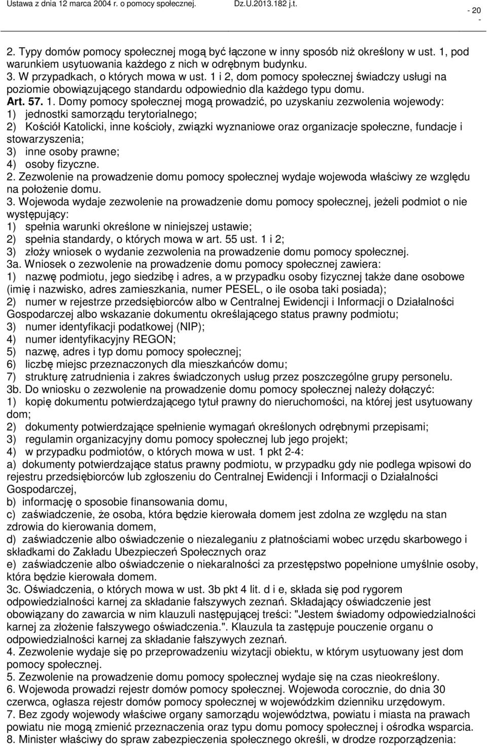 Domy pomocy społecznej mogą prowadzić, po uzyskaniu zezwolenia wojewody: 1) jednostki samorządu terytorialnego; 2) Kościół Katolicki, inne kościoły, związki wyznaniowe oraz organizacje społeczne,