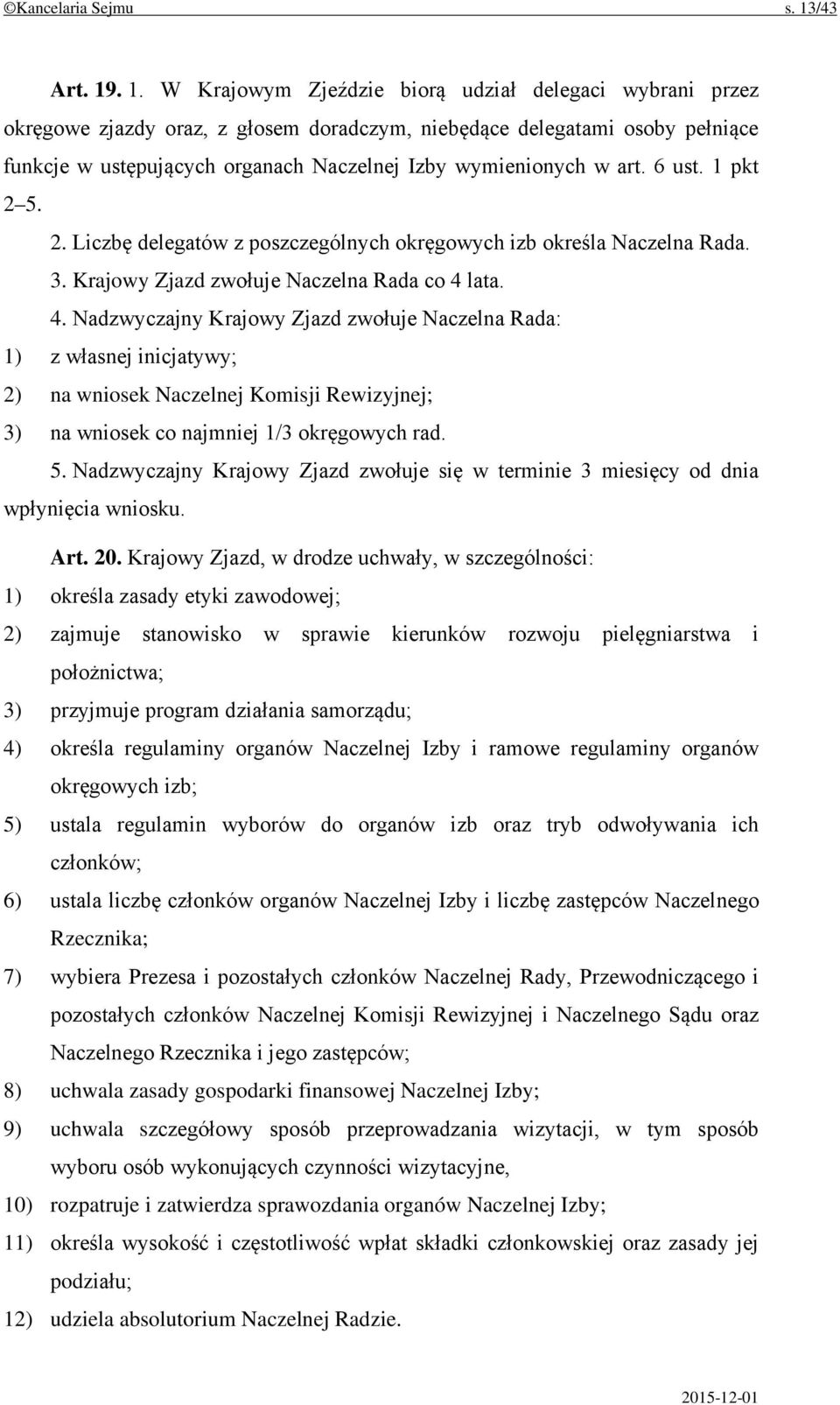 . 1. W Krajowym Zjeździe biorą udział delegaci wybrani przez okręgowe zjazdy oraz, z głosem doradczym, niebędące delegatami osoby pełniące funkcje w ustępujących organach Naczelnej Izby wymienionych