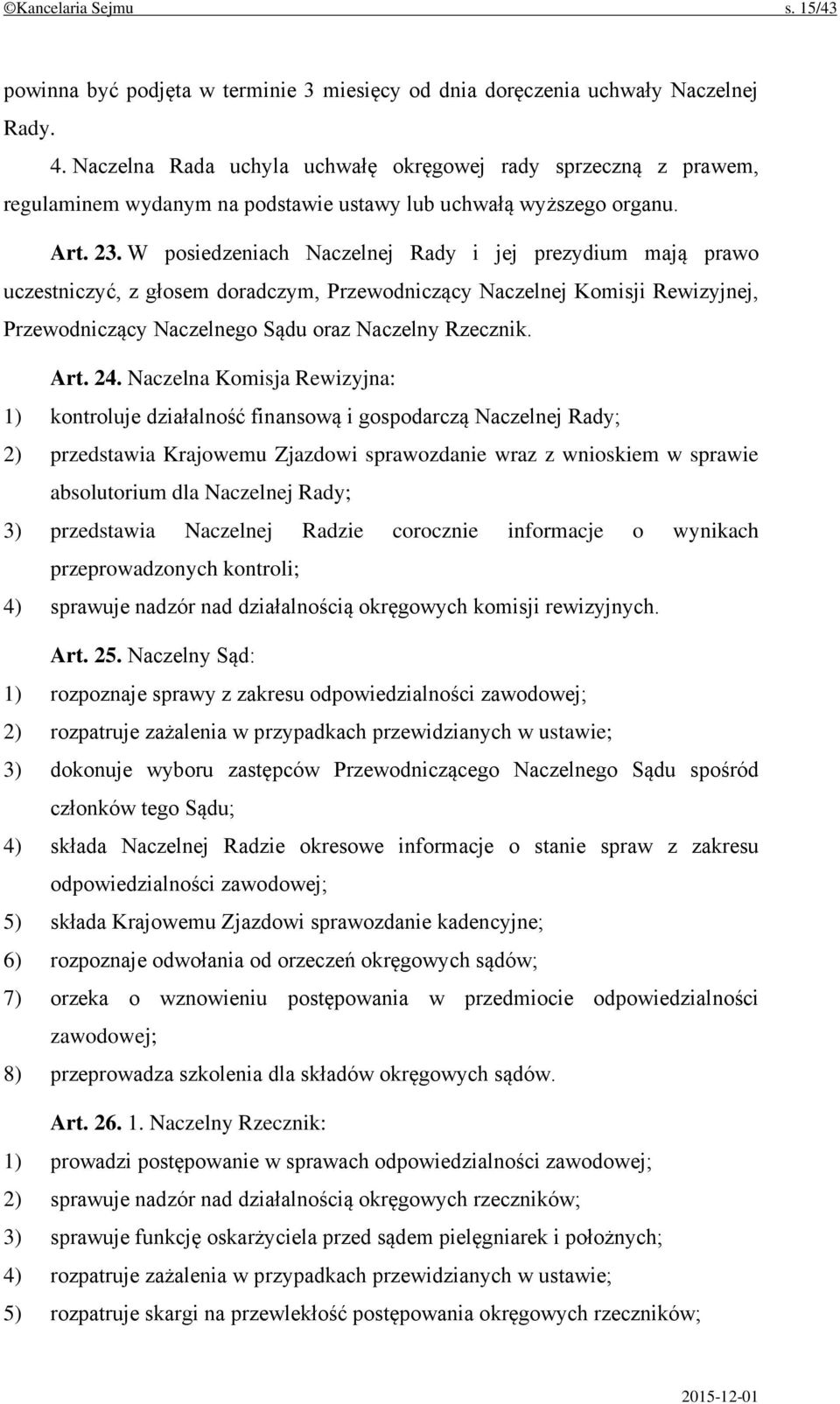 W posiedzeniach Naczelnej Rady i jej prezydium mają prawo uczestniczyć, z głosem doradczym, Przewodniczący Naczelnej Komisji Rewizyjnej, Przewodniczący Naczelnego Sądu oraz Naczelny Rzecznik. Art. 24.