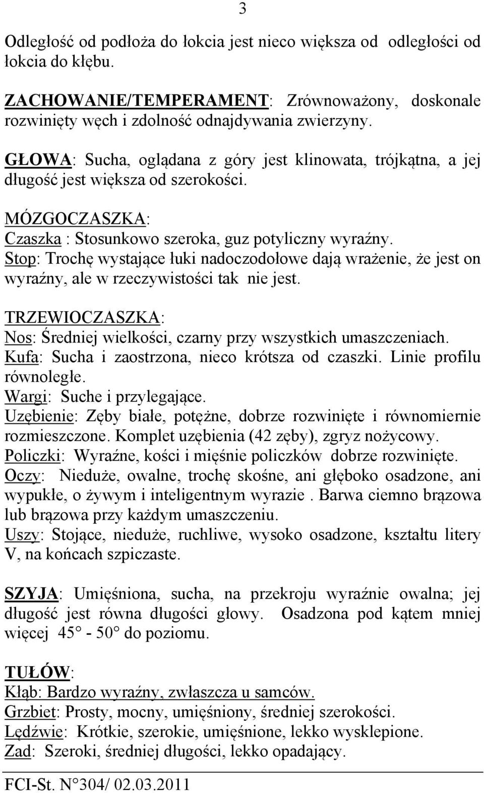 Stop: Trochę wystające łuki nadoczodołowe dają wrażenie, że jest on wyraźny, ale w rzeczywistości tak nie jest. TRZEWIOCZASZKA: Nos: Średniej wielkości, czarny przy wszystkich umaszczeniach.