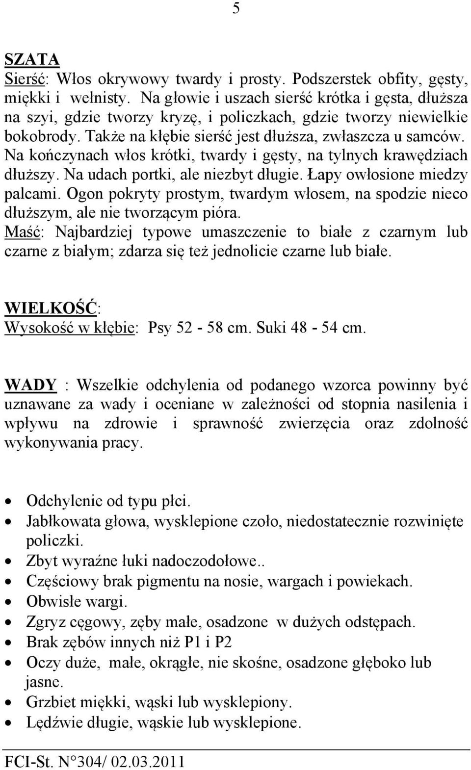 Na kończynach włos krótki, twardy i gęsty, na tylnych krawędziach dłuższy. Na udach portki, ale niezbyt długie. Łapy owłosione miedzy palcami.