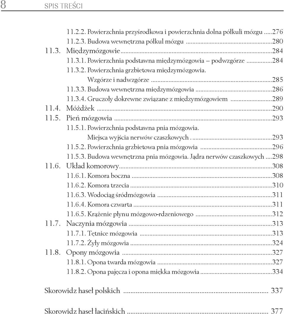 ..290 11.5. Pień mózgowia...293 11.5.1. Powierzchnia podstawna pnia mózgowia. Miejsca wyjścia nerwów czaszkowych....293 11.5.2. Powierzchnia grzbietowa pnia mózgowia...296 11.5.3. Budowa wewnętrzna pnia mózgowia.