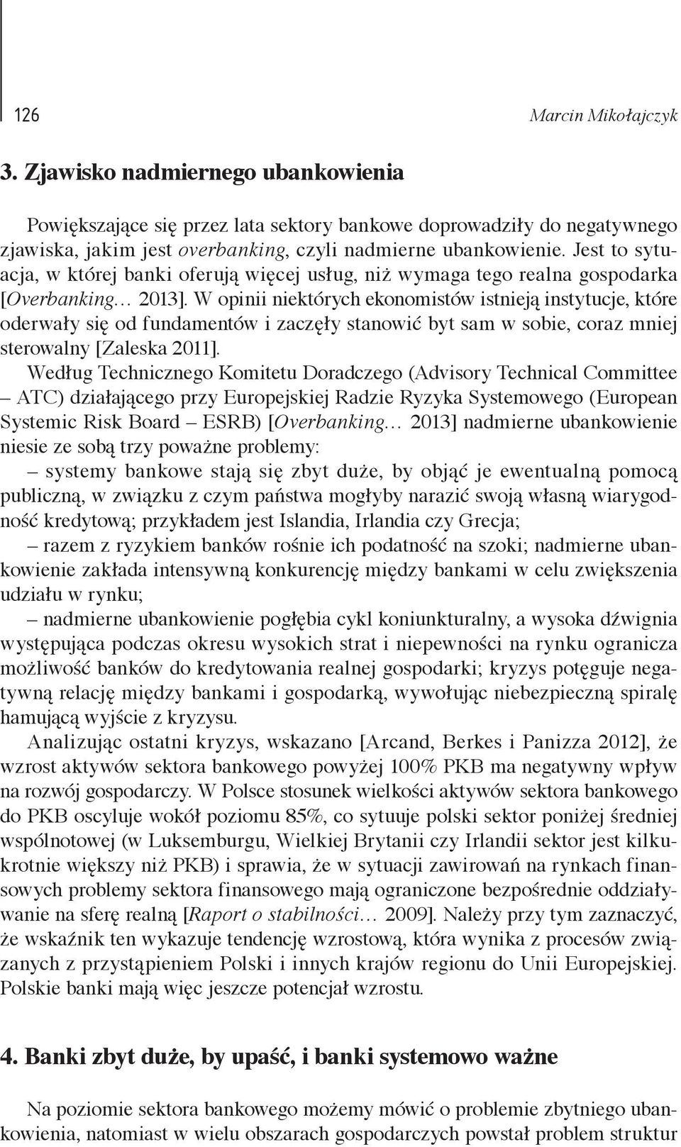 W opinii niektórych ekonomistów istnieją instytucje, które oderwały się od fundamentów i zaczęły stanowić byt sam w sobie, coraz mniej sterowalny [Zaleska 2011].