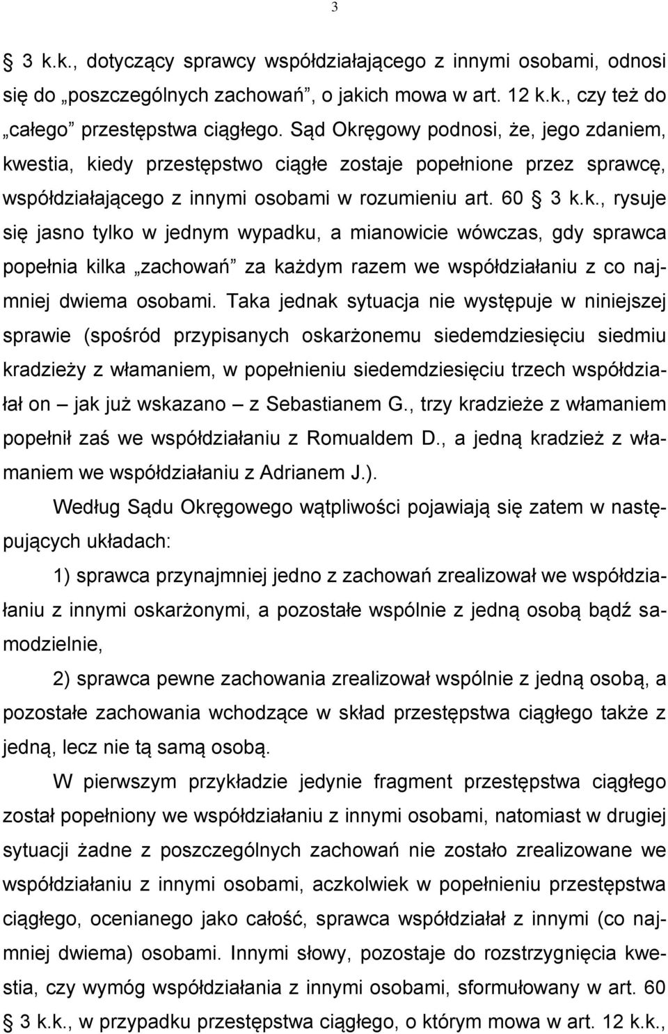 Taka jednak sytuacja nie występuje w niniejszej sprawie (spośród przypisanych oskarżonemu siedemdziesięciu siedmiu kradzieży z włamaniem, w popełnieniu siedemdziesięciu trzech współdziałał on jak już