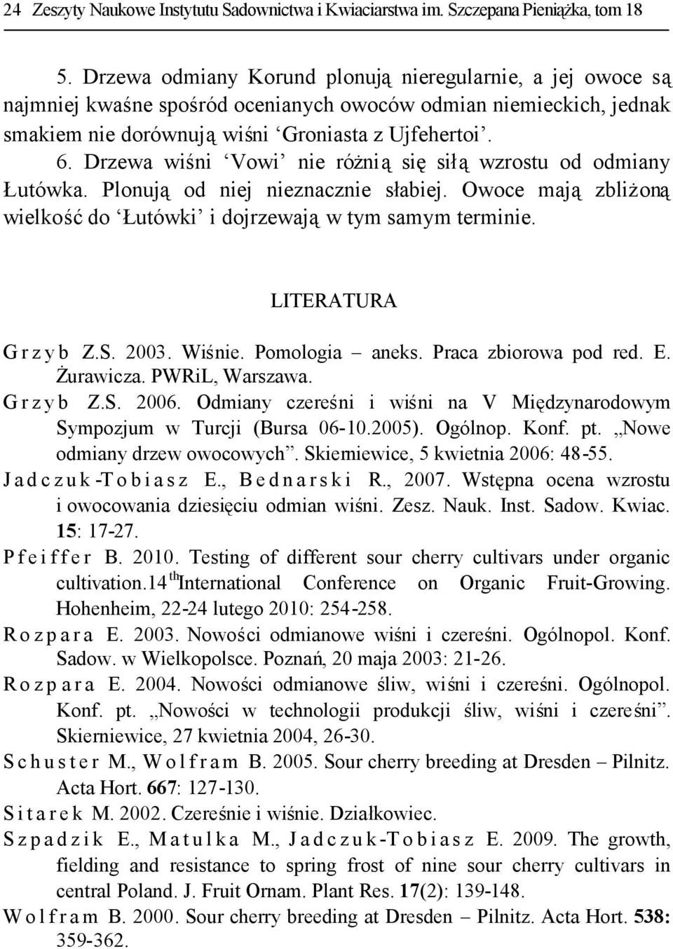 Drzewa wiśni Vowi nie różniąsięsiłąwzrostu od odmiany Łutówka. Plonująod niej nieznacznie słabiej. Owoce majązbliżoną wielkośćdo Łutówki i dojrzewająw tym samym terminie. LITERATURA G r z y b Z.S.