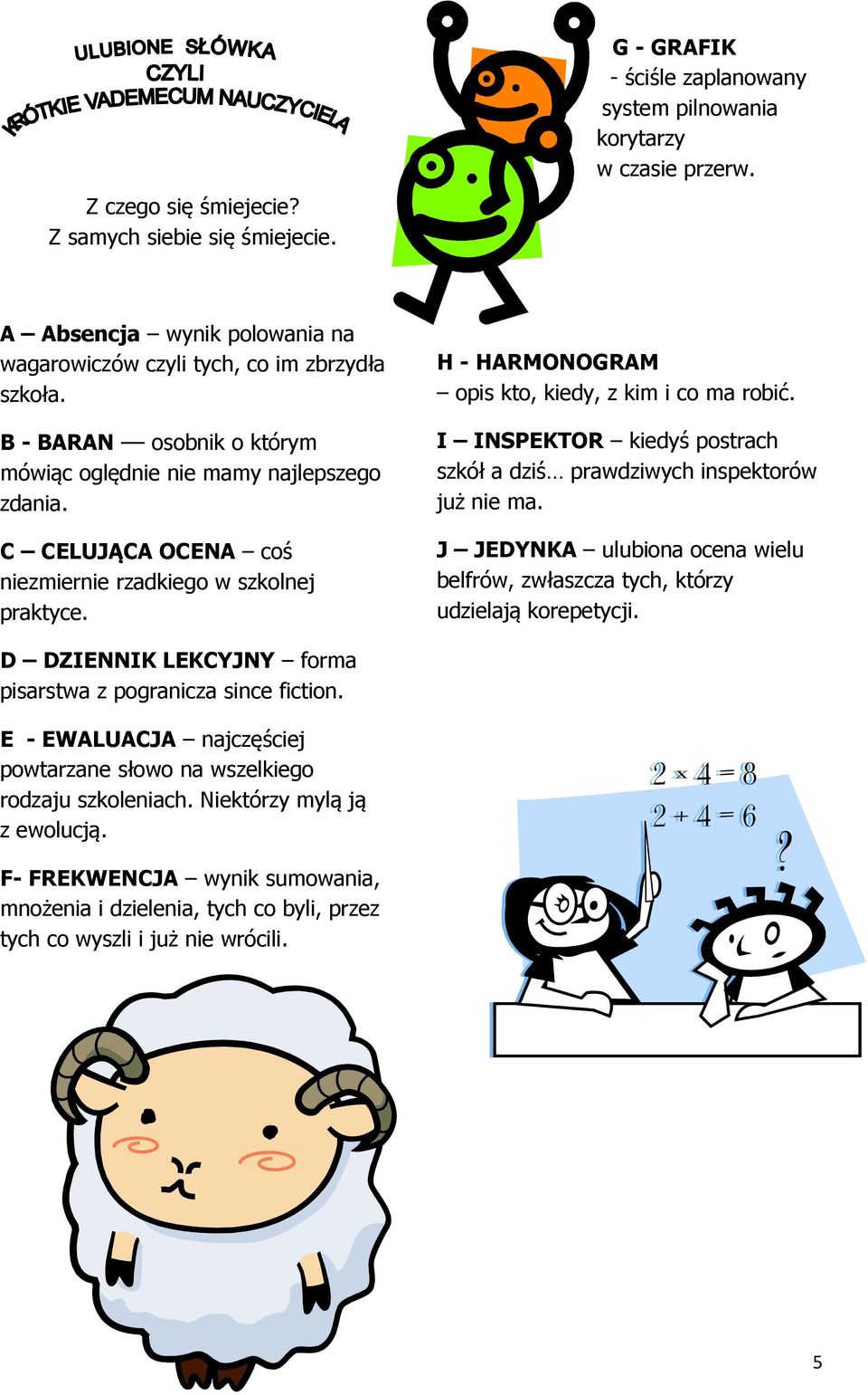 C CELUJĄCA OCENA coś niezmiernie rzadkiego w szkolnej praktyce. H - HARMONOGRAM opis kto, kiedy, z kim i co ma robić. I INSPEKTOR kiedyś postrach szkół a dziś prawdziwych inspektorów już nie ma.