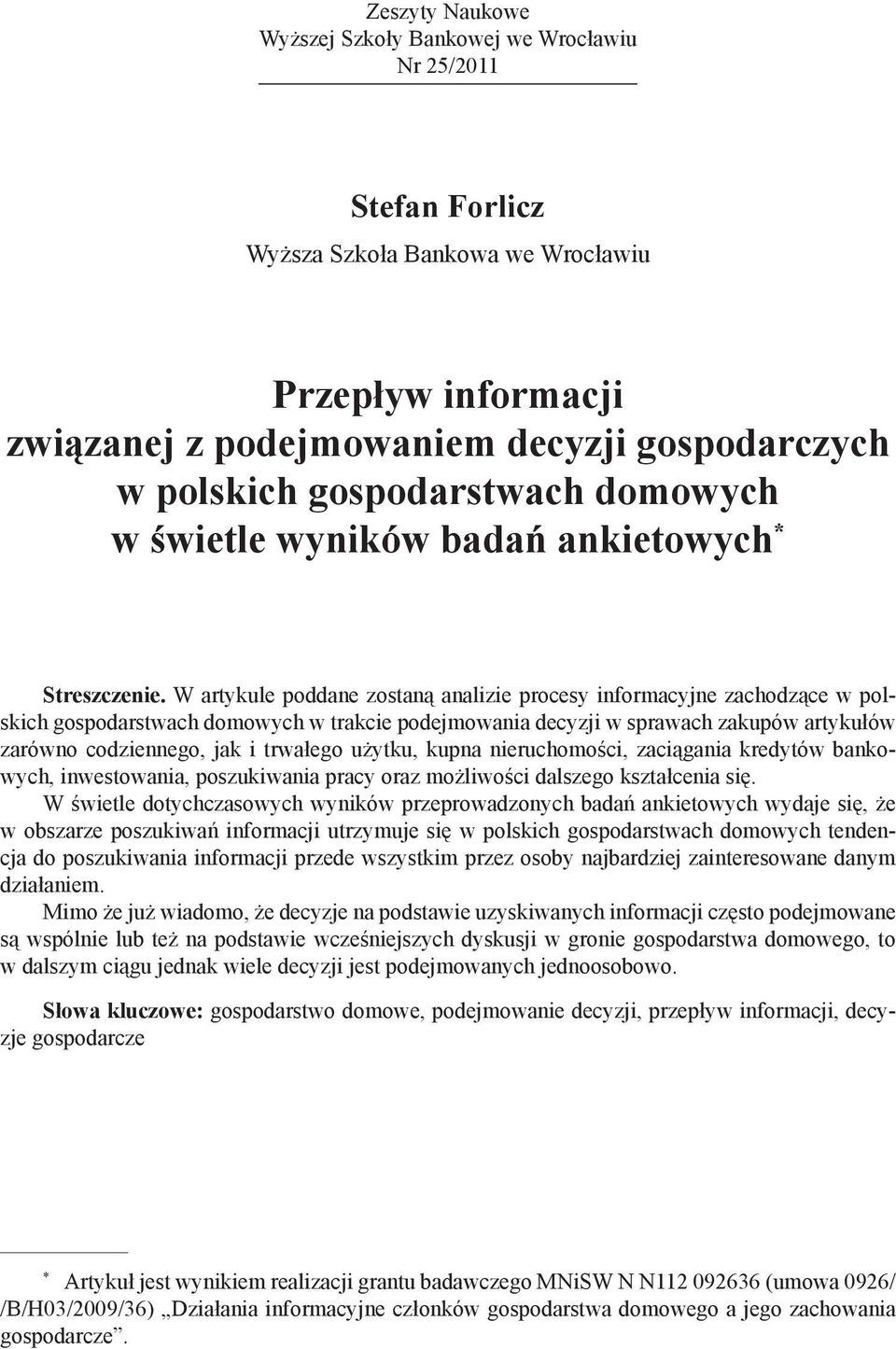 W artykule poddane zostaną analizie procesy informacyjne zachodzące w polskich gospodarstwach domowych w trakcie podejmowania decyzji w sprawach zakupów artykułów zarówno codziennego, jak i trwałego