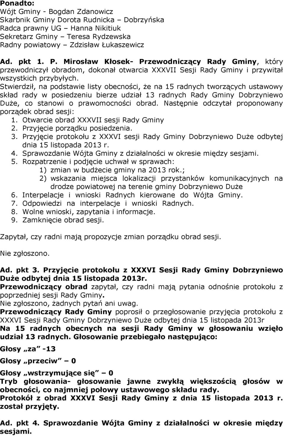 Stwierdził, na podstawie listy obecności, że na 15 radnych tworzących ustawowy skład rady w posiedzeniu bierze udział 13 radnych Rady Gminy Dobrzyniewo Duże, co stanowi o prawomocności obrad.