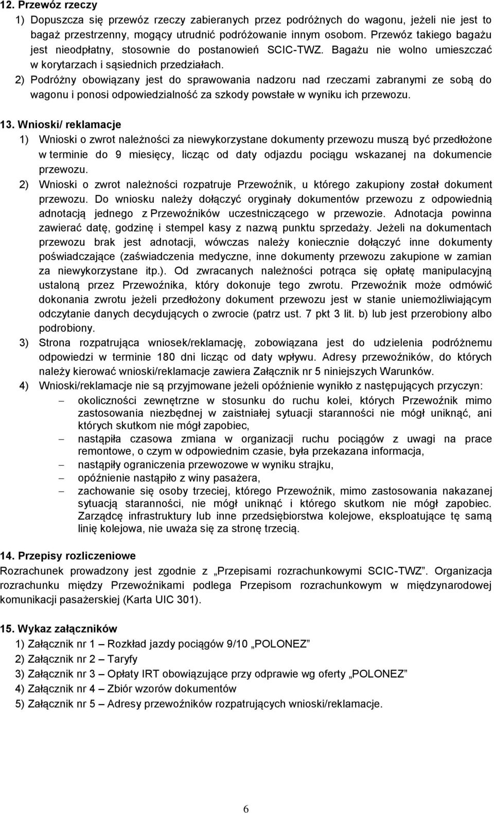 2) Podróżny obowiązany jest do sprawowania nadzoru nad rzeczami zabranymi ze sobą do wagonu i ponosi odpowiedzialność za szkody powstałe w wyniku ich przewozu. 13.