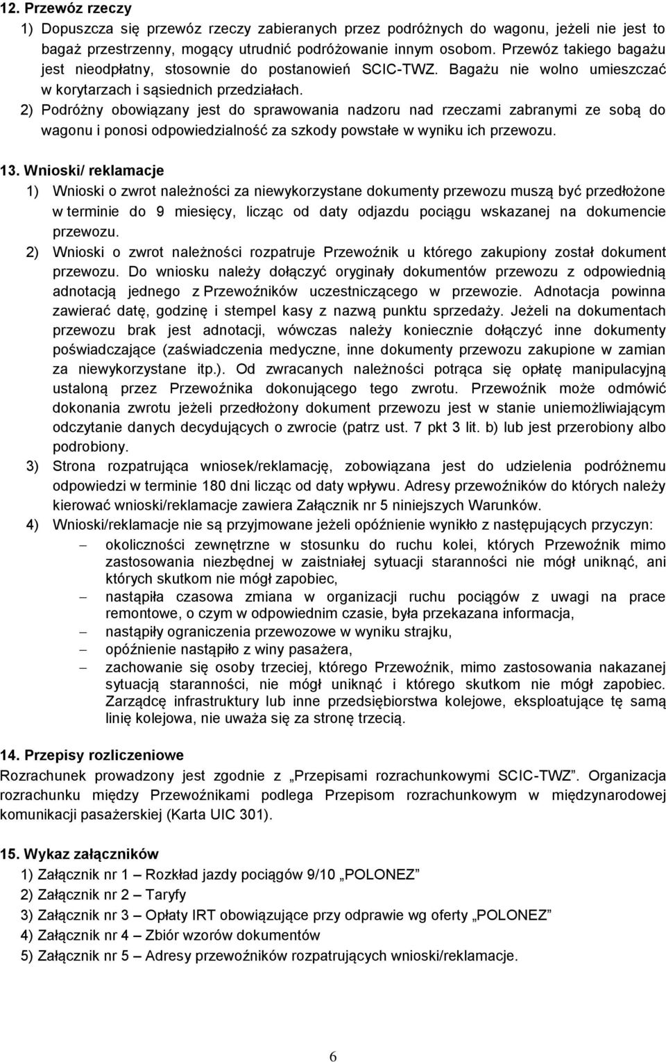 2) Podróżny obowiązany jest do sprawowania nadzoru nad rzeczami zabranymi ze sobą do wagonu i ponosi odpowiedzialność za szkody powstałe w wyniku ich przewozu. 13.