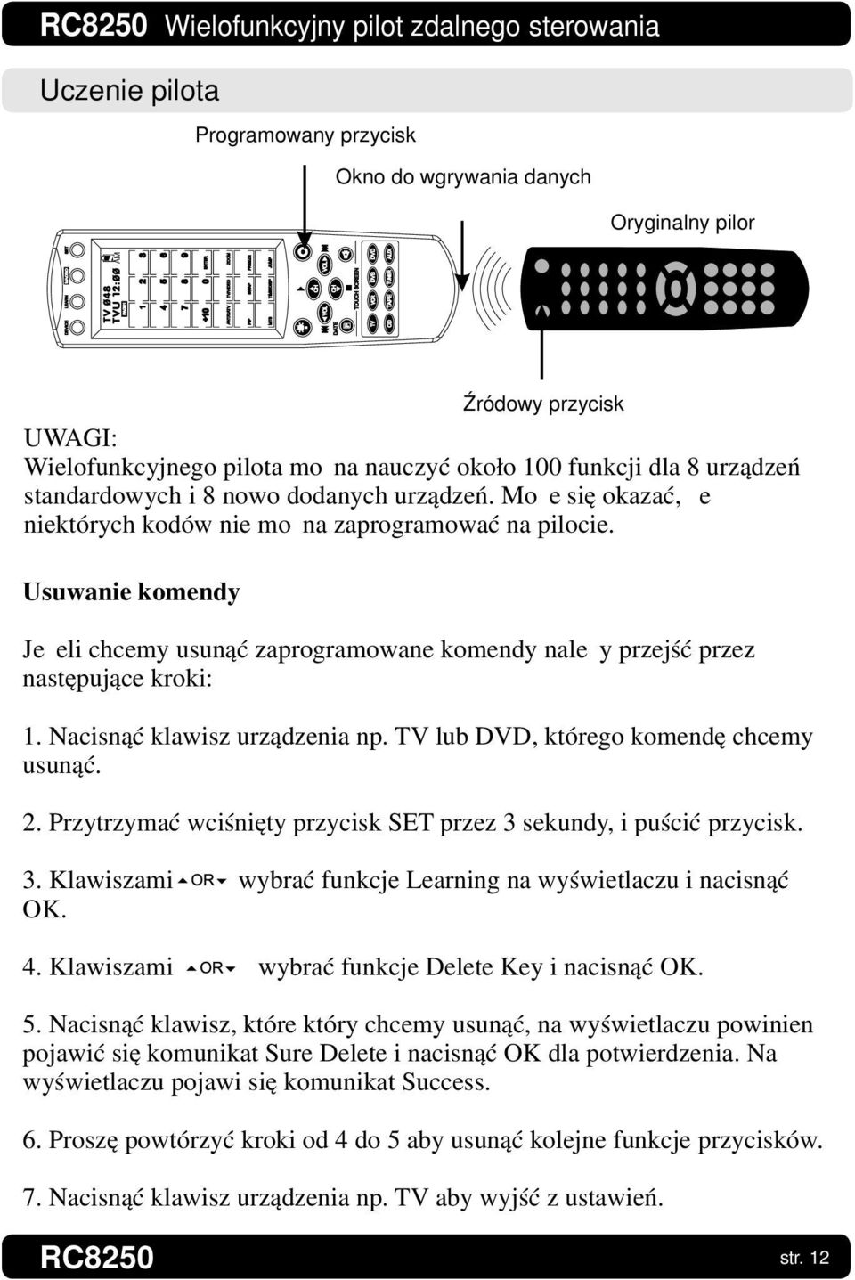 Nacisnąć klawisz urządzenia np. TV lub DVD, którego komendę chcemy usunąć. 2. Przytrzymać wciśnięty przycisk SET przez 3 sekundy, i puścić przycisk. 3. Klawiszami wybrać funkcje Learning na wyświetlaczu i nacisnąć OK.