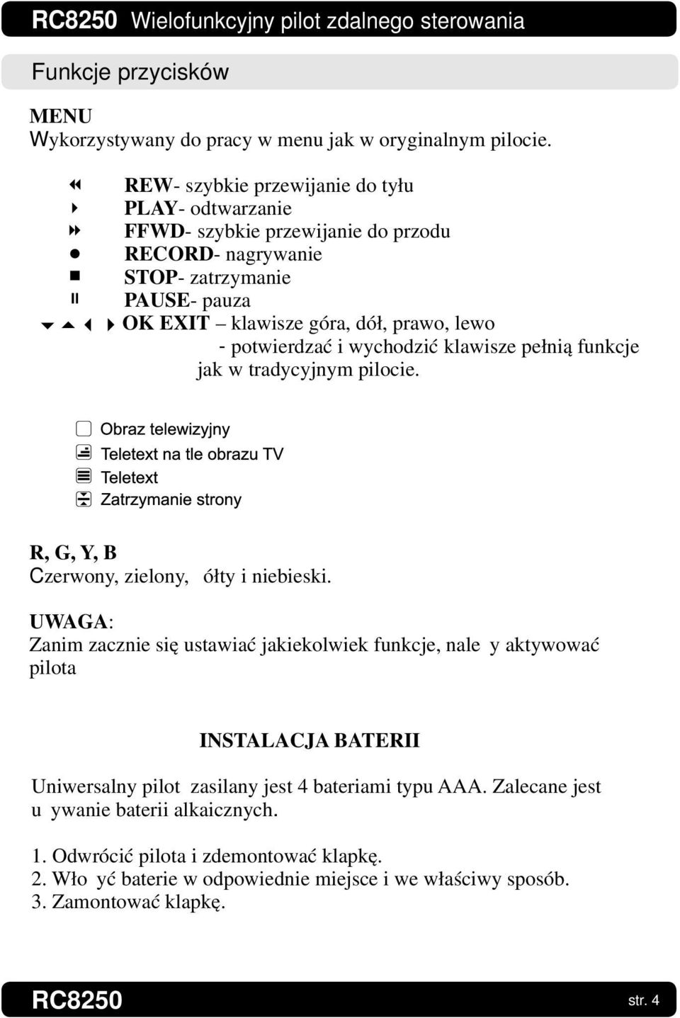 potwierdzać i wychodzić klawisze pełnią funkcje jak w tradycyjnym pilocie. R, G, Y, B Czerwony, zielony, żółty i niebieski.