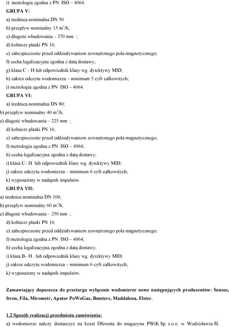 GRUPA VI: a) średnica nominalna DN 80; b) przepływ nominalny 40 m 3 /h; c) długość wbudowania 225 mm ; f) metrologia zgodna z PN ISO 4064; h) cecha legalizacyjna zgodna z datą dostawy; i) klasa C H