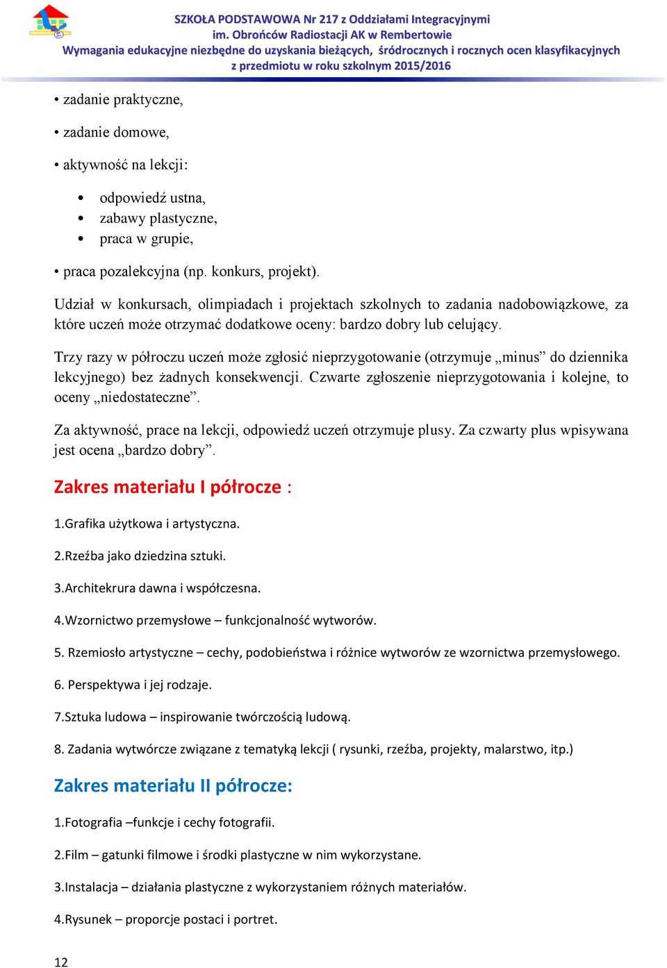 Trzy razy w półroczu uczeń może zgłosić nieprzygotowanie (otrzymuje minus do dziennika lekcyjnego) bez żadnych konsekwencji. Czwarte zgłoszenie nieprzygotowania i kolejne, to oceny niedostateczne.