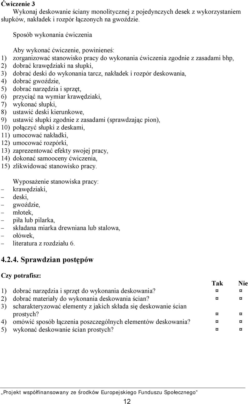 wykonania tarcz, nakładek i rozpór deskowania, 4) dobrać gwoździe, 5) dobrać narzędzia i sprzęt, 6) przyciąć na wymiar krawędziaki, 7) wykonać słupki, 8) ustawić deski kierunkowe, 9) ustawić słupki