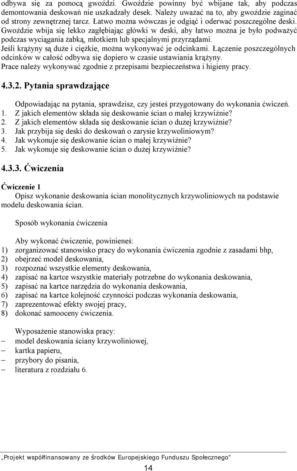 Gwoździe wbija się lekko zagłębiając główki w deski, aby łatwo można je było podważyć podczas wyciągania żabką, młotkiem lub specjalnymi przyrządami.